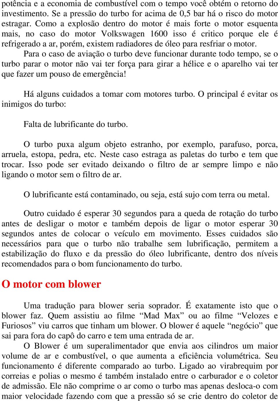 motor. Para o caso de aviação o turbo deve funcionar durante todo tempo, se o turbo parar o motor não vai ter força para girar a hélice e o aparelho vai ter que fazer um pouso de emergência!