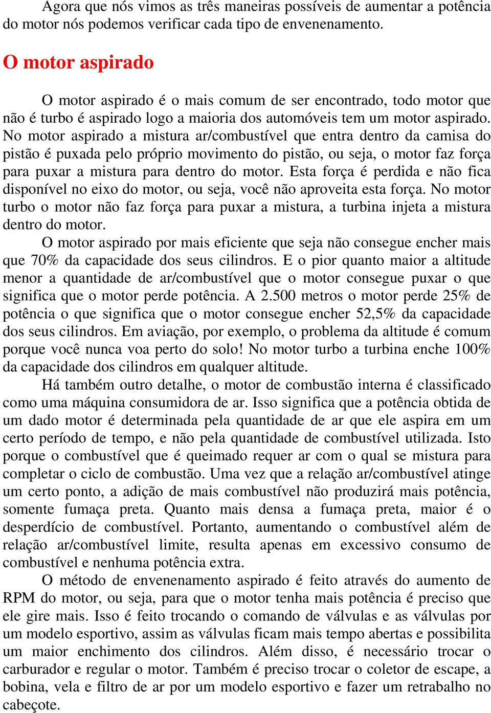 No motor aspirado a mistura ar/combustível que entra dentro da camisa do pistão é puxada pelo próprio movimento do pistão, ou seja, o motor faz força para puxar a mistura para dentro do motor.