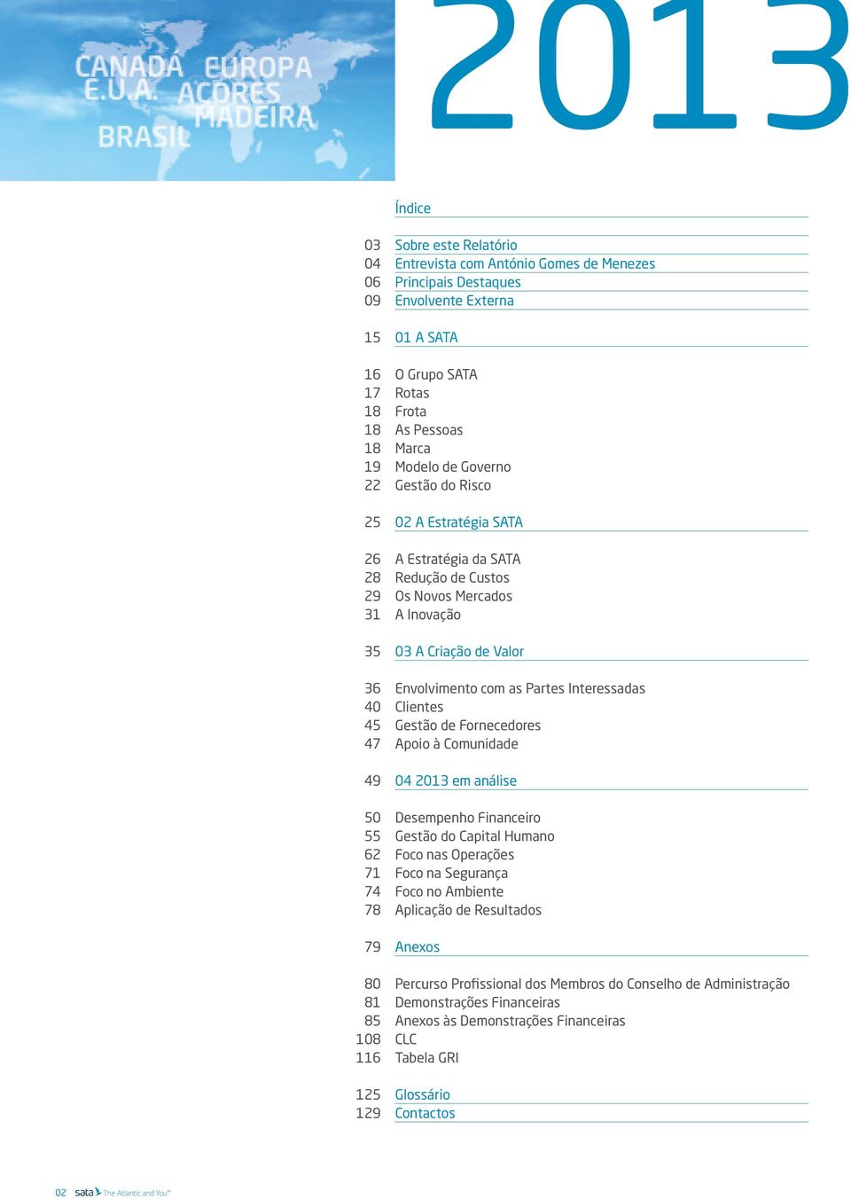 Inovação 03 A Criação de Valor Envolvimento com as Partes Interessadas Clientes Gestão de Fornecedores Apoio à Comunidade 04 2013 em análise Desempenho Financeiro Gestão do Capital Humano Foco nas