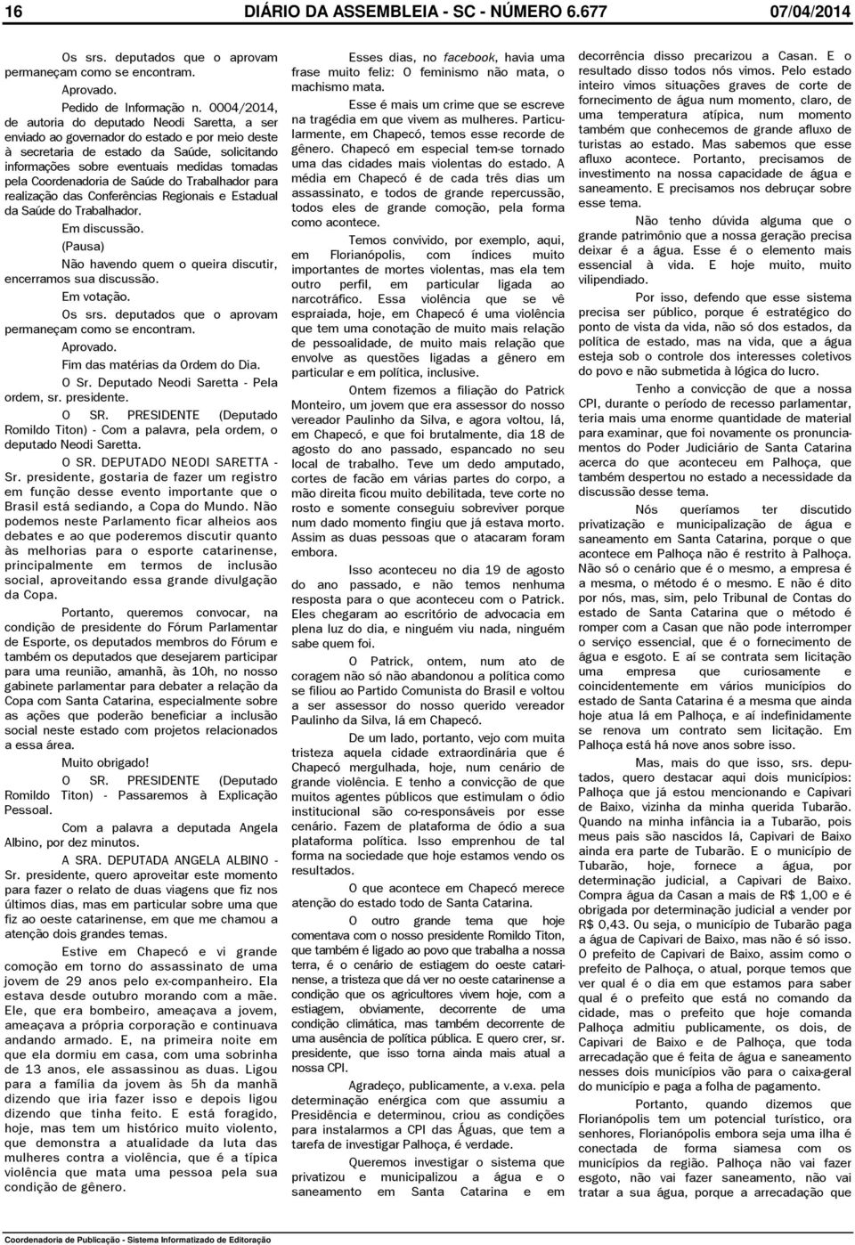 Coordenadoria de Saúde do Trabalhador para realização das Conferências Regionais e Estadual da Saúde do Trabalhador. Em discussão. (Pausa) Não havendo quem o queira discutir, encerramos sua discussão.