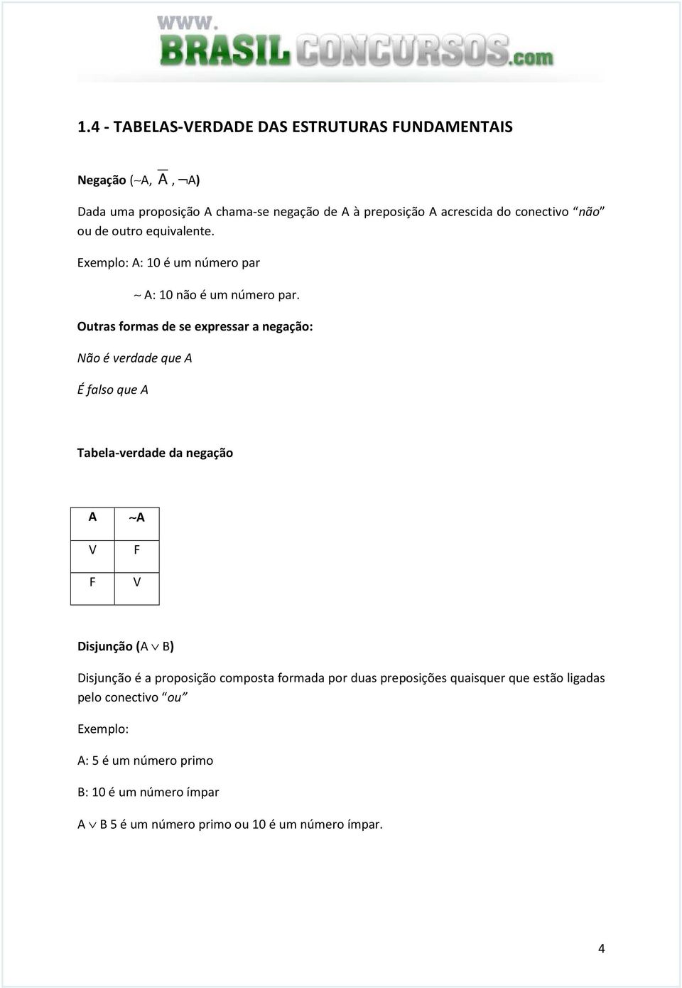 Outras formas de se expressar a negação: Não é verdade que A É falso que A Tabela-verdade da negação A V F A F V Disjunção (A B) Disjunção é a