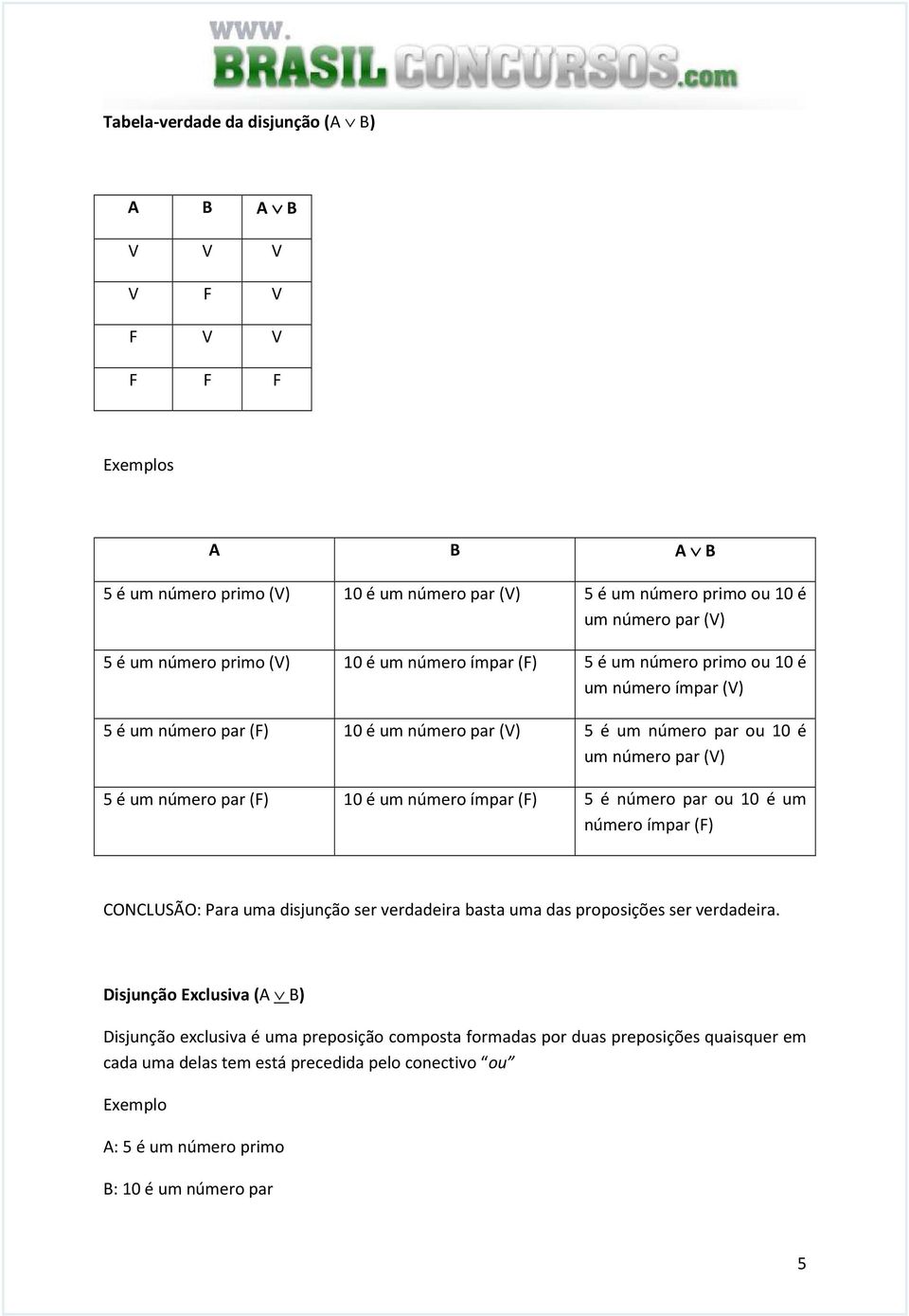 (F) 10 é um número ímpar (F) 5 é número par ou 10 é um número ímpar (F) CONCLUSÃO: Para uma disjunção ser verdadeira basta uma das proposições ser verdadeira.