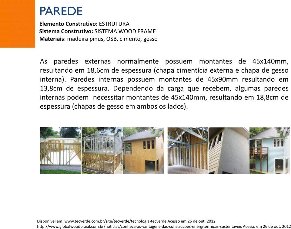 Dependendo da carga que recebem, algumas paredes internas podem necessitar montantes de 45x140mm, resultando em 18,8cm de espessura (chapas de gesso em ambos os lados).