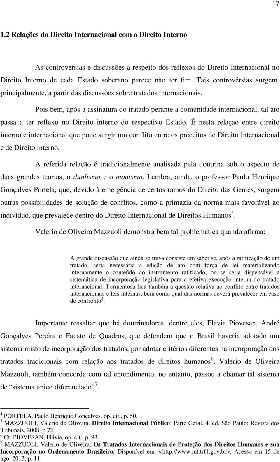 Pois bem, após a assinatura do tratado perante a comunidade internacional, tal ato passa a ter reflexo no Direito interno do respectivo Estado.