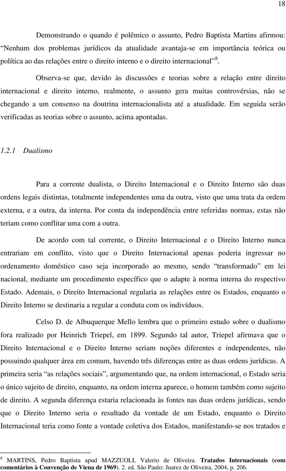 Observa-se que, devido às discussões e teorias sobre a relação entre direito internacional e direito interno, realmente, o assunto gera muitas controvérsias, não se chegando a um consenso na doutrina