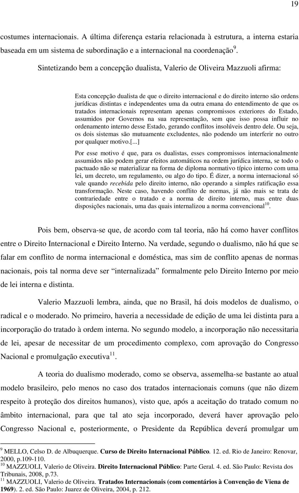 uma da outra emana do entendimento de que os tratados internacionais representam apenas compromissos exteriores do Estado, assumidos por Governos na sua representação, sem que isso possa influir no