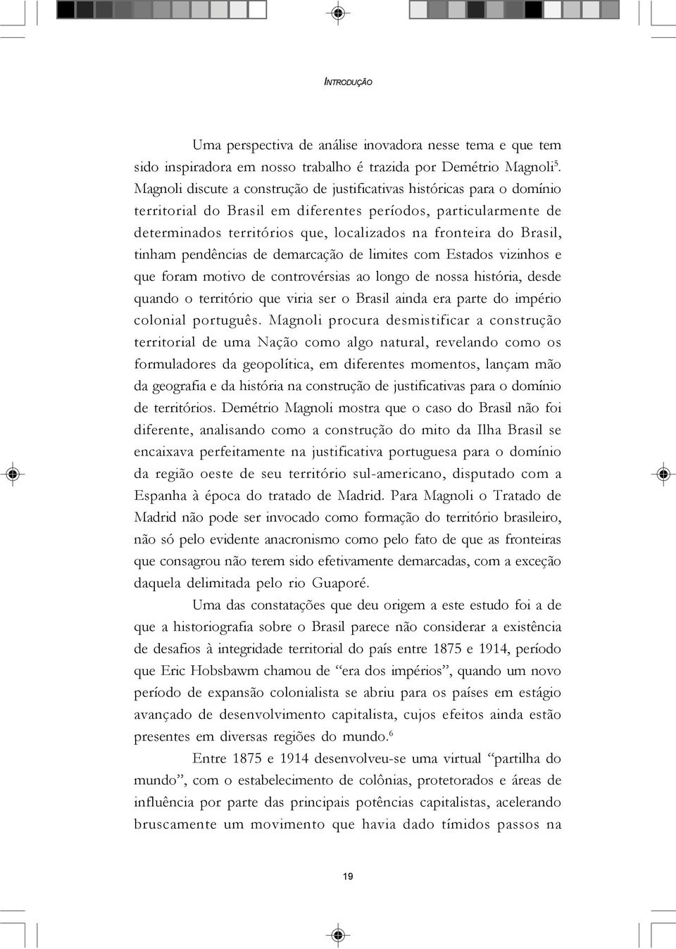 Brasil, tinham pendências de demarcação de limites com Estados vizinhos e que foram motivo de controvérsias ao longo de nossa história, desde quando o território que viria ser o Brasil ainda era