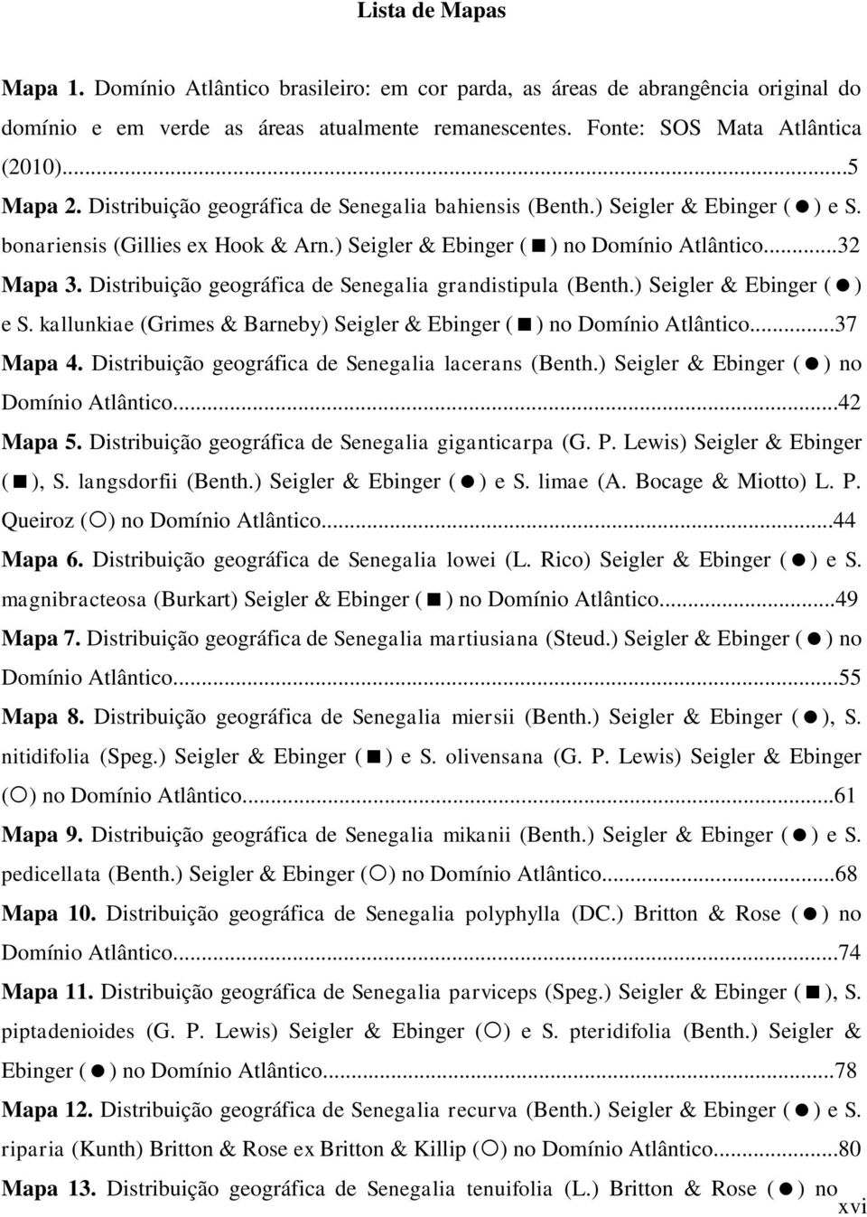 Distribuição geográfica de Senegalia grandistipula (Benth.) Seigler & Ebinger ( ) e S. kallunkiae (Grimes & Barneby) Seigler & Ebinger ( ) no Domínio Atlântico...37 Mapa 4.