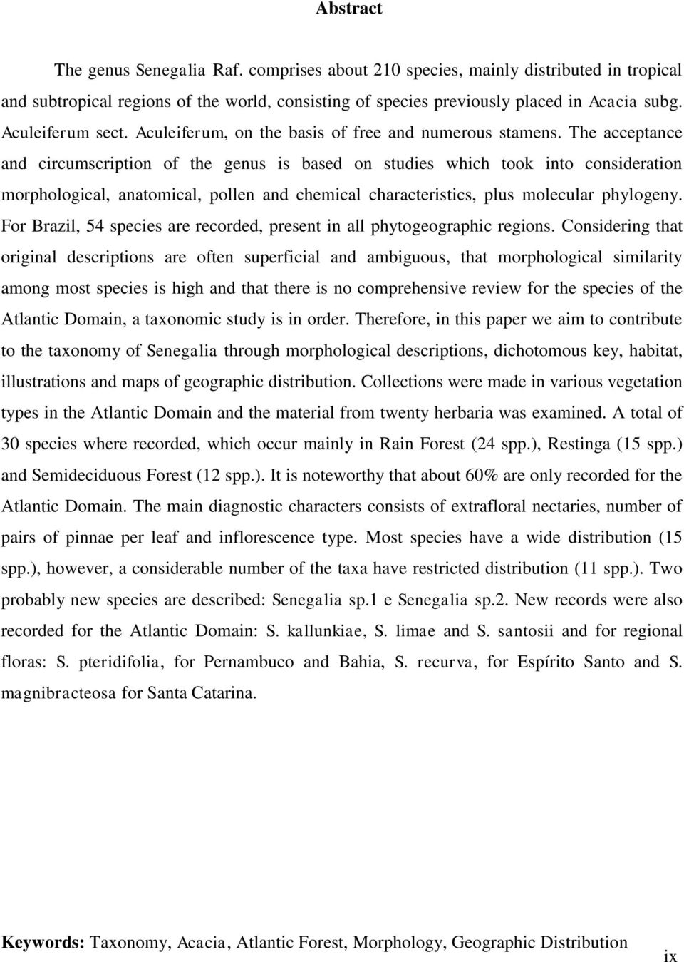 The acceptance and circumscription of the genus is based on studies which took into consideration morphological, anatomical, pollen and chemical characteristics, plus molecular phylogeny.