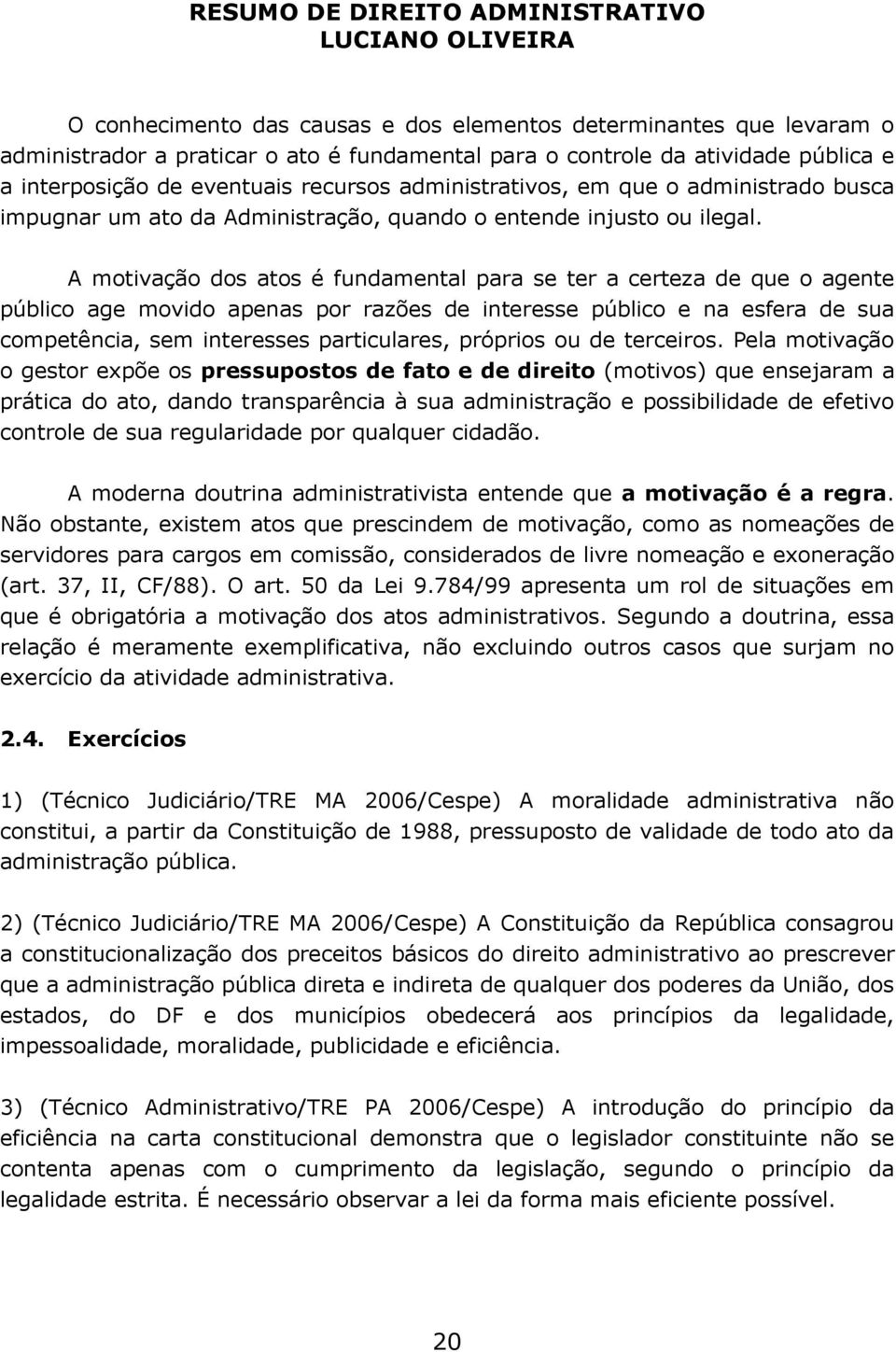 A motivação dos atos é fundamental para se ter a certeza de que o agente público age movido apenas por razões de interesse público e na esfera de sua competência, sem interesses particulares,