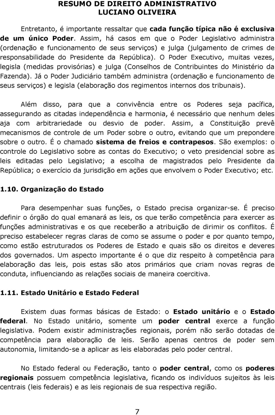 O Poder Executivo, muitas vezes, legisla (medidas provisórias) e julga (Conselhos de Contribuintes do Ministério da Fazenda).