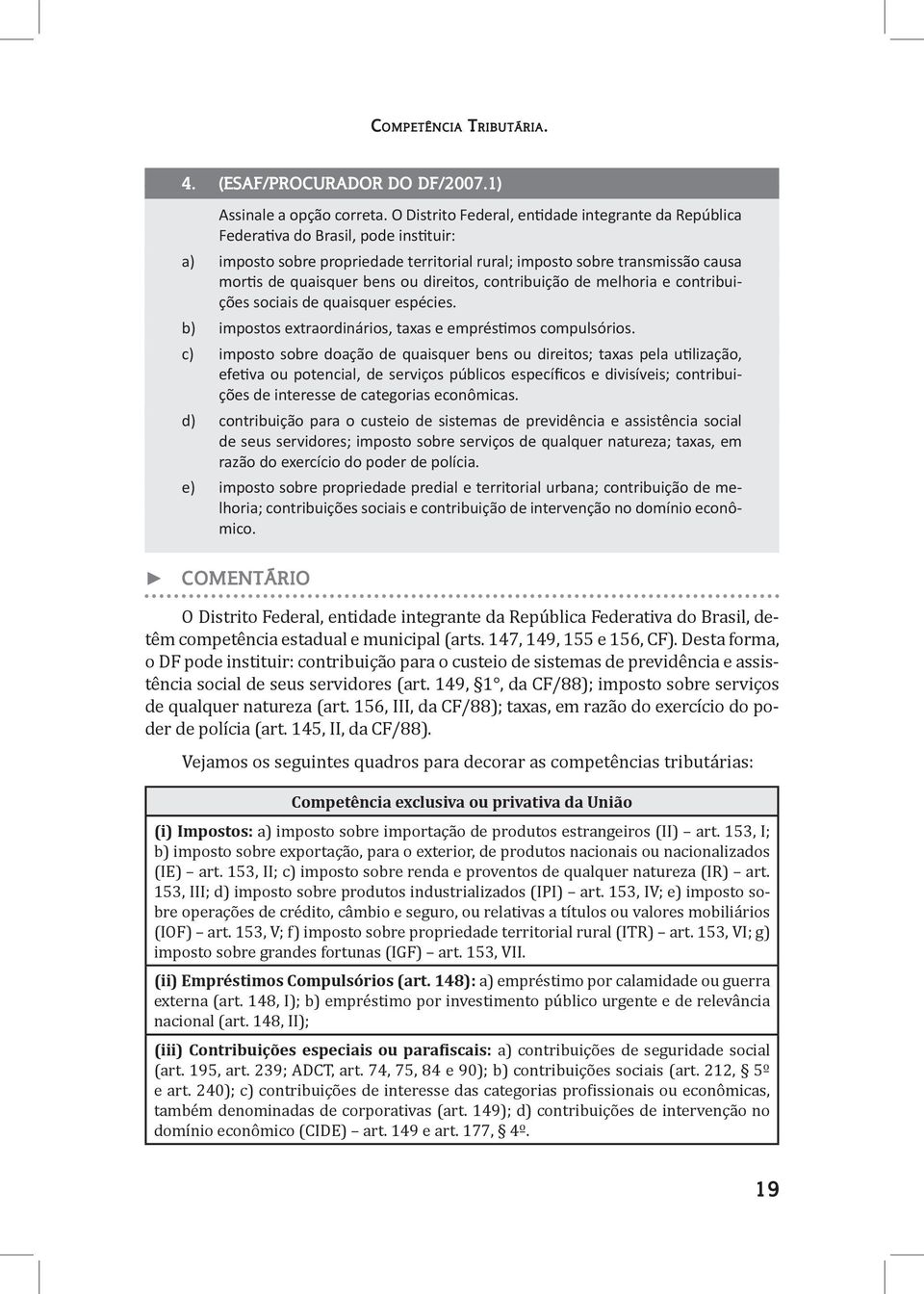 direitos, contribuição de melhoria e contribuições sociais de quaisquer espécies. b) impostos extraordinários, taxas e empréstimos compulsórios.