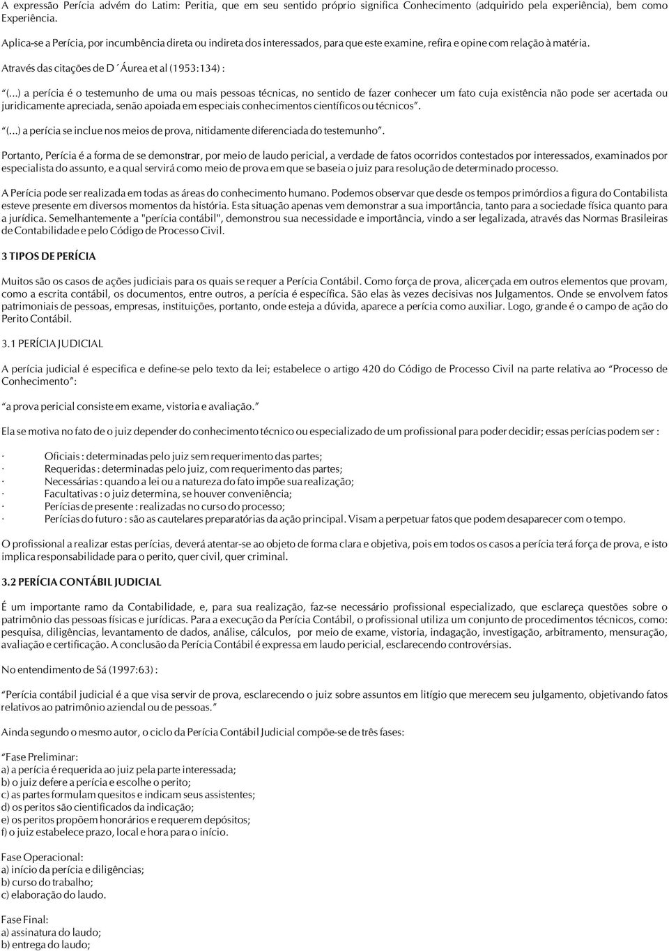 ..) a perícia é o testemunho de uma ou mais pessoas técnicas, no sentido de fazer conhecer um fato cuja existência não pode ser acertada ou juridicamente apreciada, senão apoiada em especiais