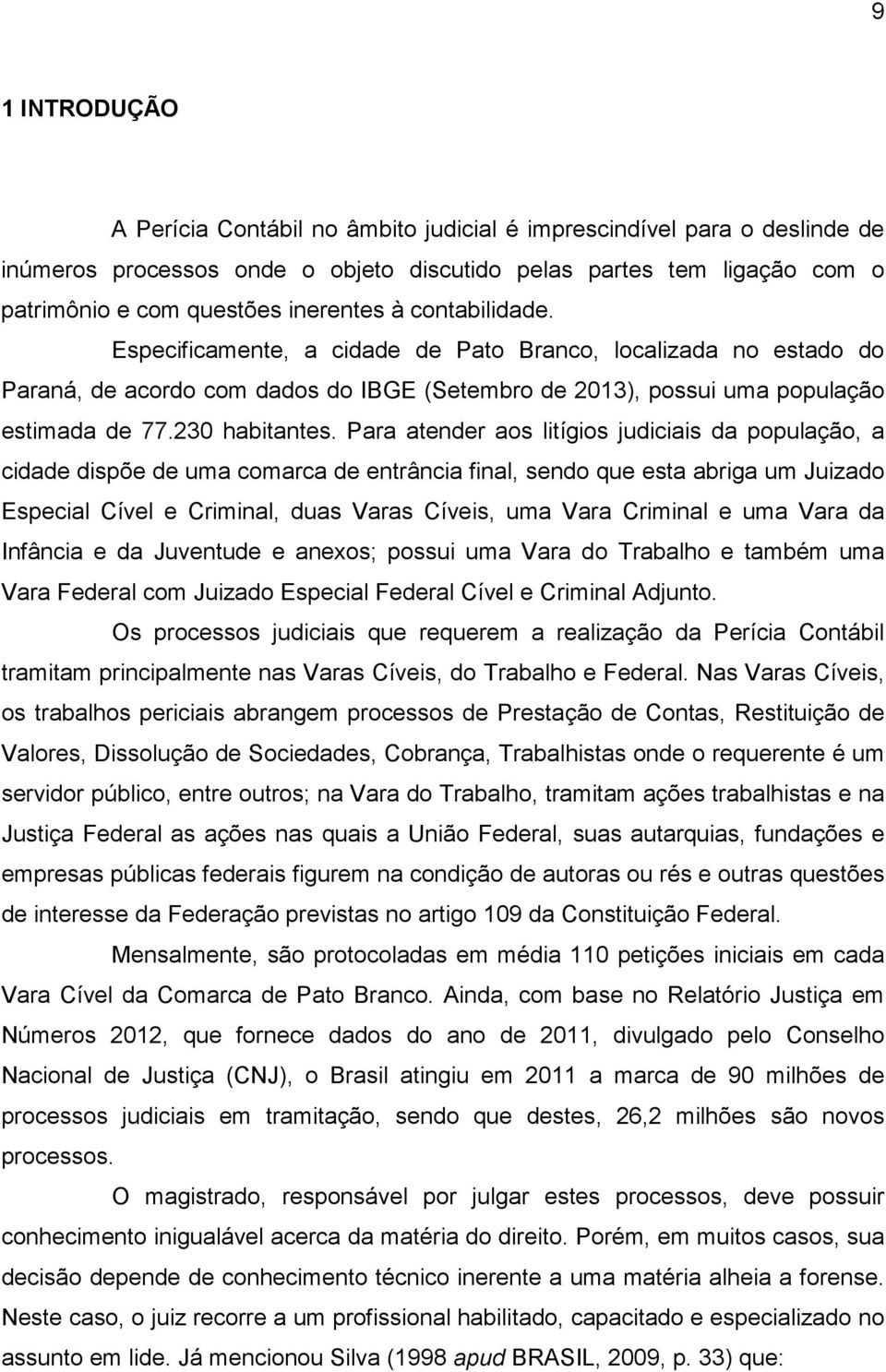 Para atender aos litígios judiciais da população, a cidade dispõe de uma comarca de entrância final, sendo que esta abriga um Juizado Especial Cível e Criminal, duas Varas Cíveis, uma Vara Criminal e