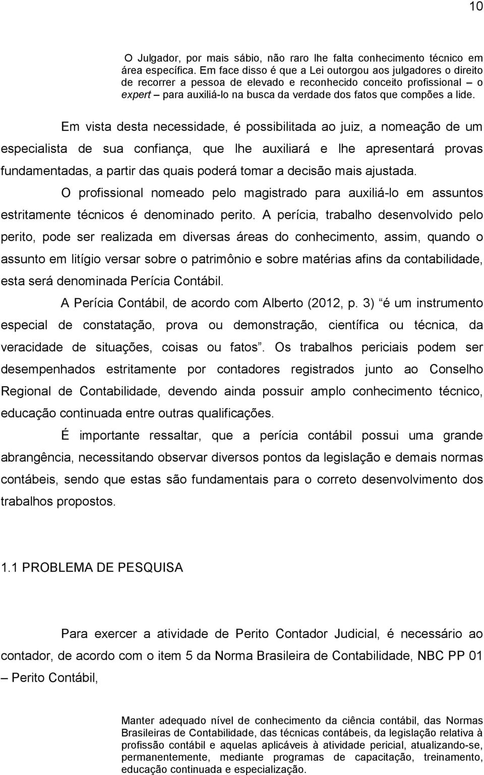 lide. Em vista desta necessidade, é possibilitada ao juiz, a nomeação de um especialista de sua confiança, que lhe auxiliará e lhe apresentará provas fundamentadas, a partir das quais poderá tomar a