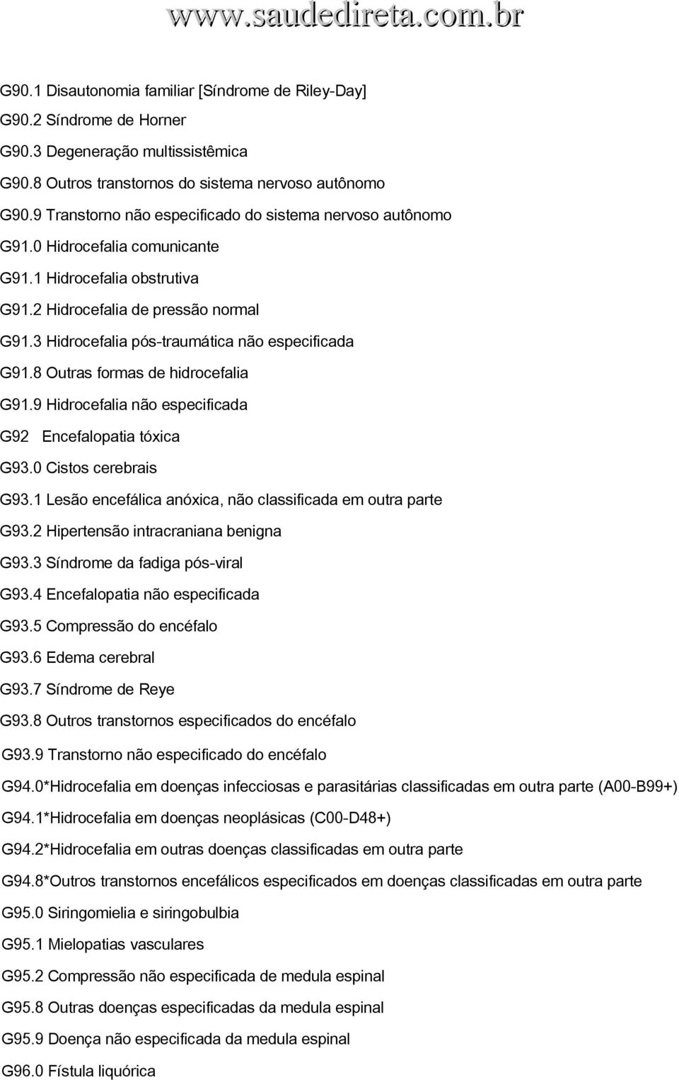 3 Hidrocefalia pós traumática não especificada G91.8 Outras formas de hidrocefalia G91.9 Hidrocefalia não especificada G92 Encefalopatia tóxica G93.0 Cistos cerebrais G93.