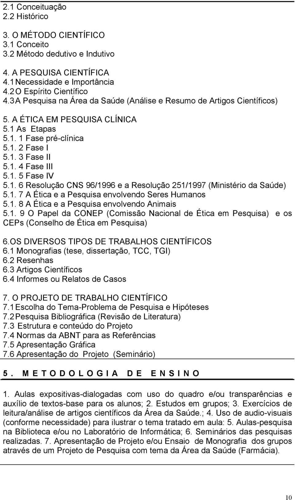 1. 6 Resolução CNS 96/1996 e a Resolução 251/1997 (Ministério da Saúde) 5.1. 7 A Ética e a Pesquisa envolvendo Seres Humanos 5.1. 8 A Ética e a Pesquisa envolvendo Animais 5.1. 9 O Papel da CONEP (Comissão Nacional de Ética em Pesquisa) e os CEPs (Conselho de Ética em Pesquisa) 6.