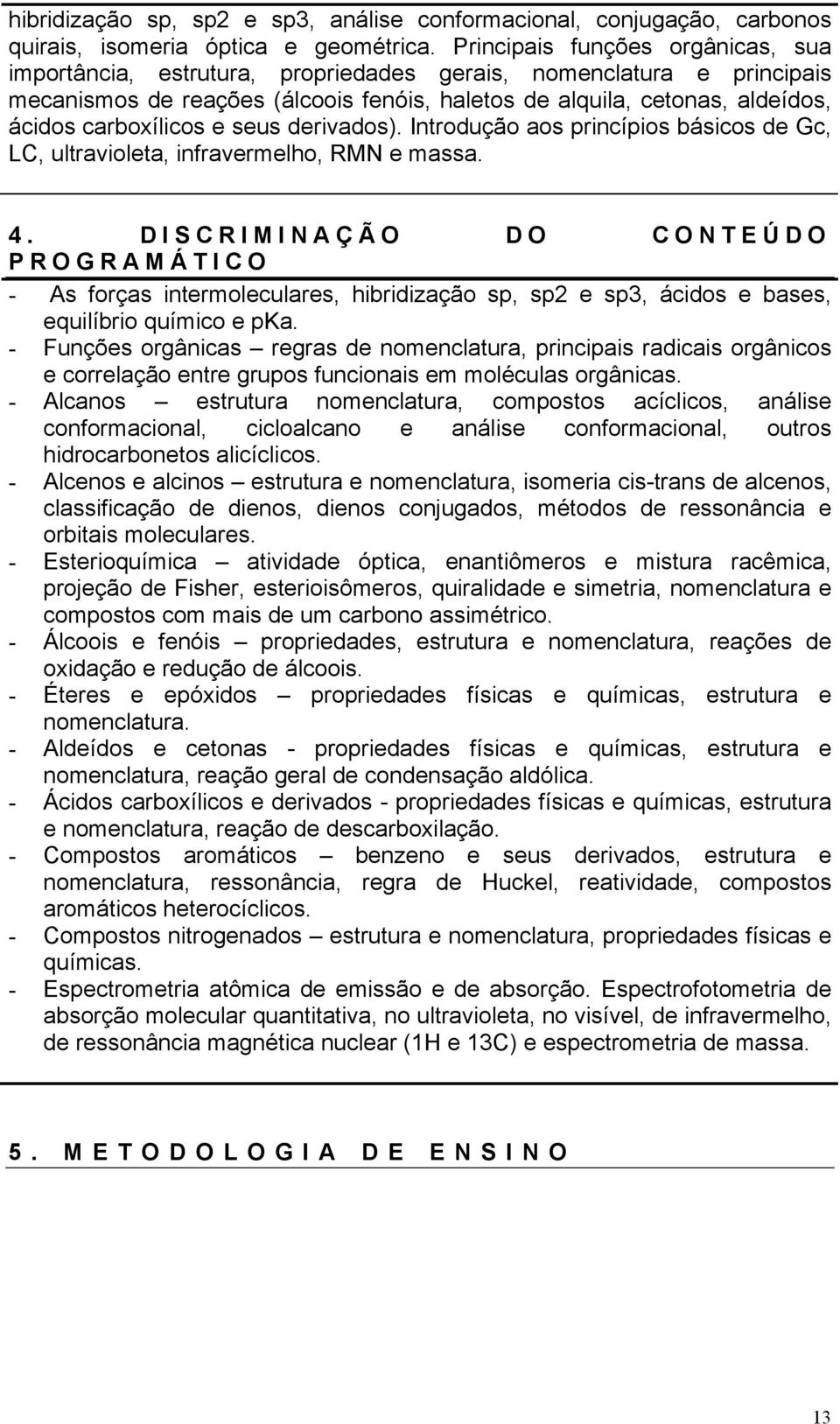 carboxílicos e seus derivados). Introdução aos princípios básicos de Gc, LC, ultravioleta, infravermelho, RMN e massa. 4.