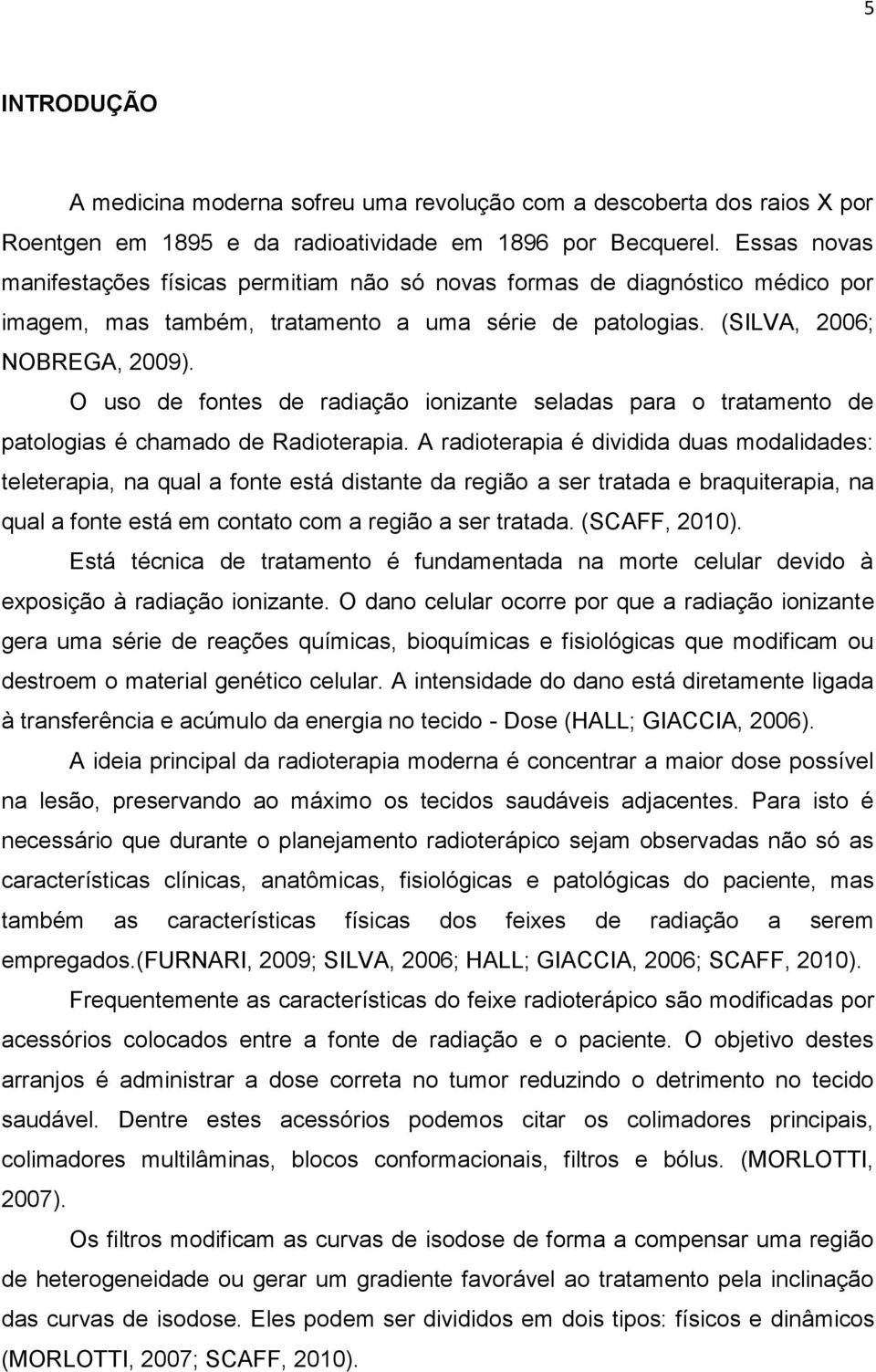 O uso de fontes de radiação ionizante seladas para o tratamento de patologias é chamado de Radioterapia.