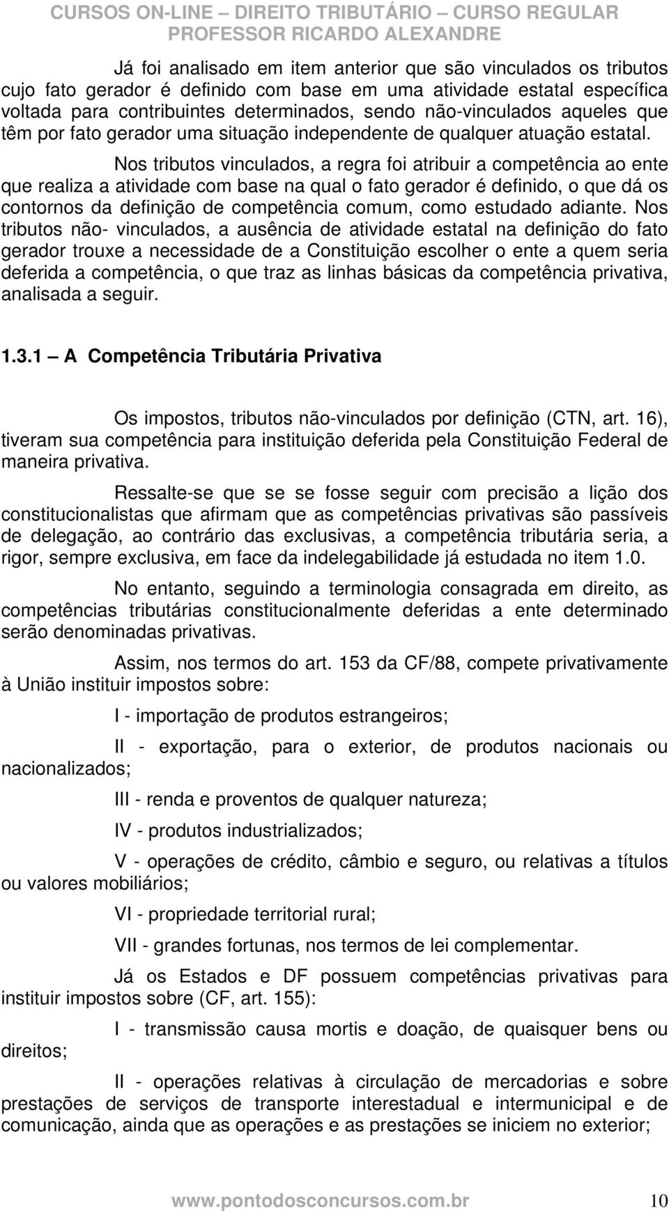 Nos tributos vinculados, a regra foi atribuir a competência ao ente que realiza a atividade com base na qual o fato gerador é definido, o que dá os contornos da definição de competência comum, como