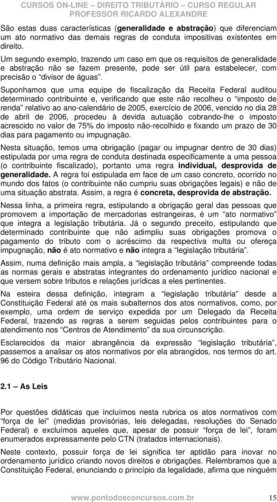 Suponhamos que uma equipe de fiscalização da Receita Federal auditou determinado contribuinte e, verificando que este não recolheu o imposto de renda relativo ao ano-calendário de 2005, exercício de