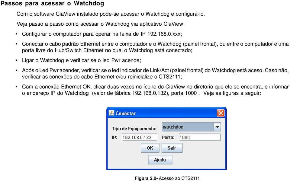 xxx; Conectar o cabo padrão Ethernet entre o computador e o Watchdog (painel frontal), ou entre o computador e uma porta livre do Hub/Switch Ethernet no qual o Watchdog está conectado; Ligar o