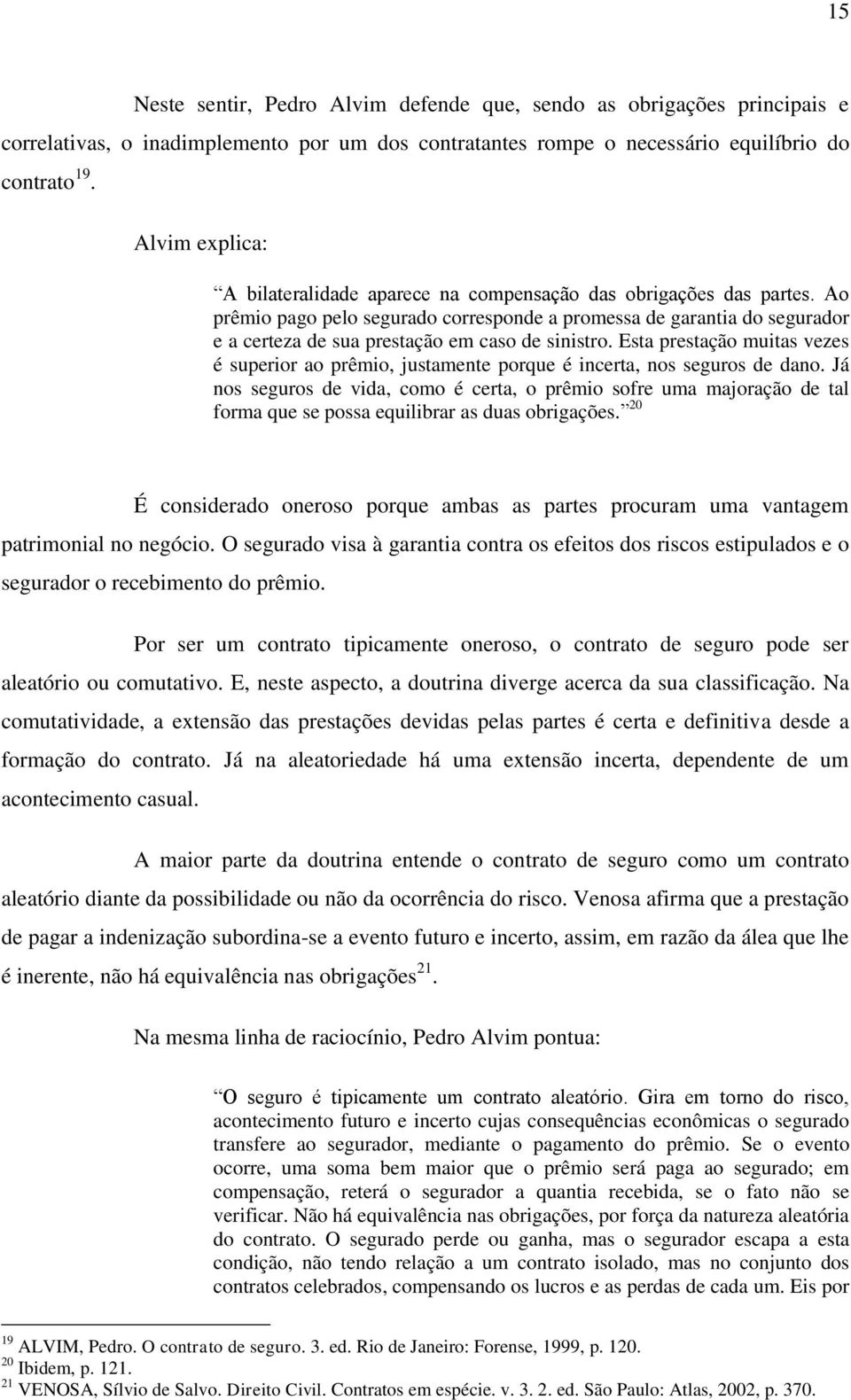 Ao prêmio pago pelo segurado corresponde a promessa de garantia do segurador e a certeza de sua prestação em caso de sinistro.