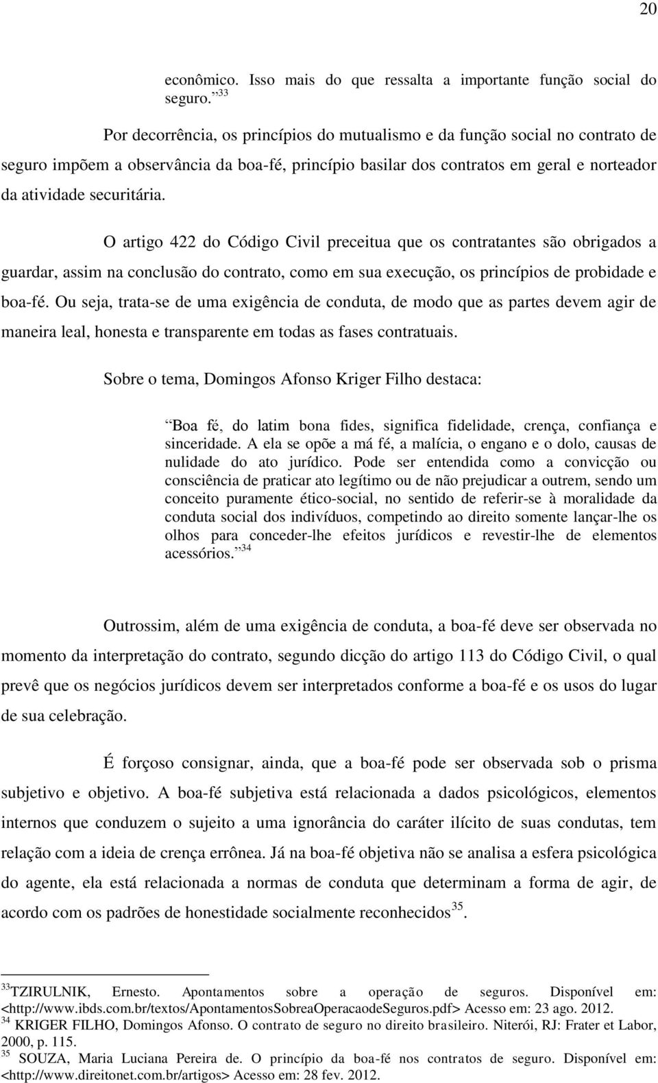 O artigo 422 do Código Civil preceitua que os contratantes são obrigados a guardar, assim na conclusão do contrato, como em sua execução, os princípios de probidade e boa-fé.