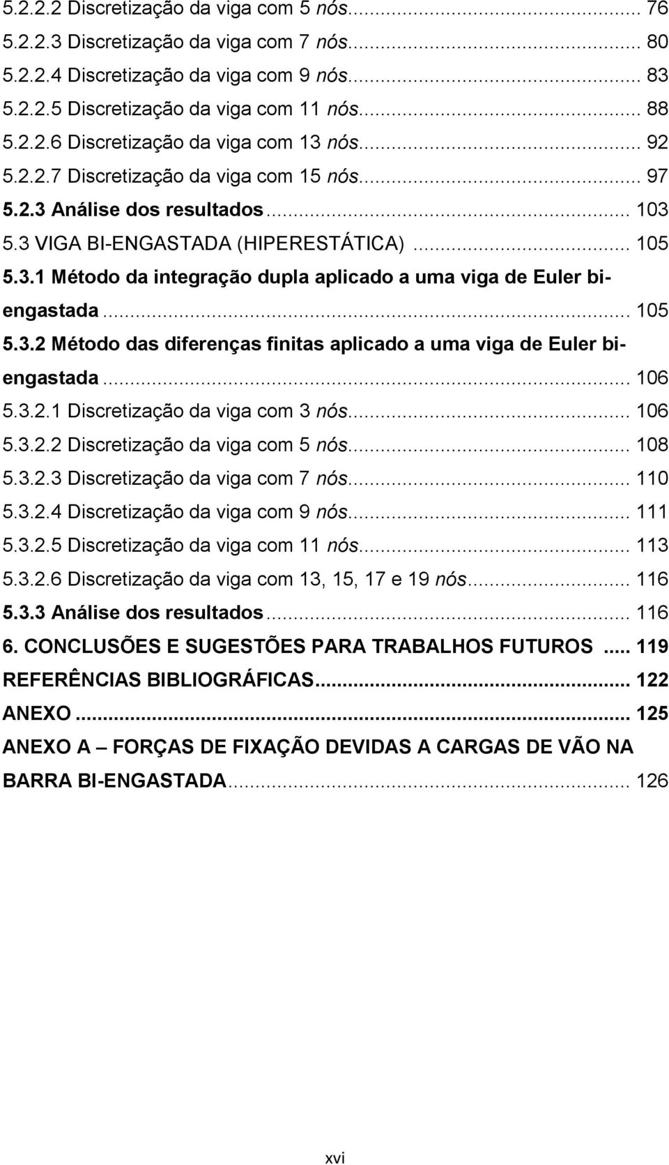 .. 105 5.3.2 Método das diferenças finitas aplicado a uma viga de Euler biengastada... 106 5.3.2.1 Discretização da viga com 3 nós... 106 5.3.2.2 Discretização da viga com 5 nós... 108 5.3.2.3 Discretização da viga com 7 nós.