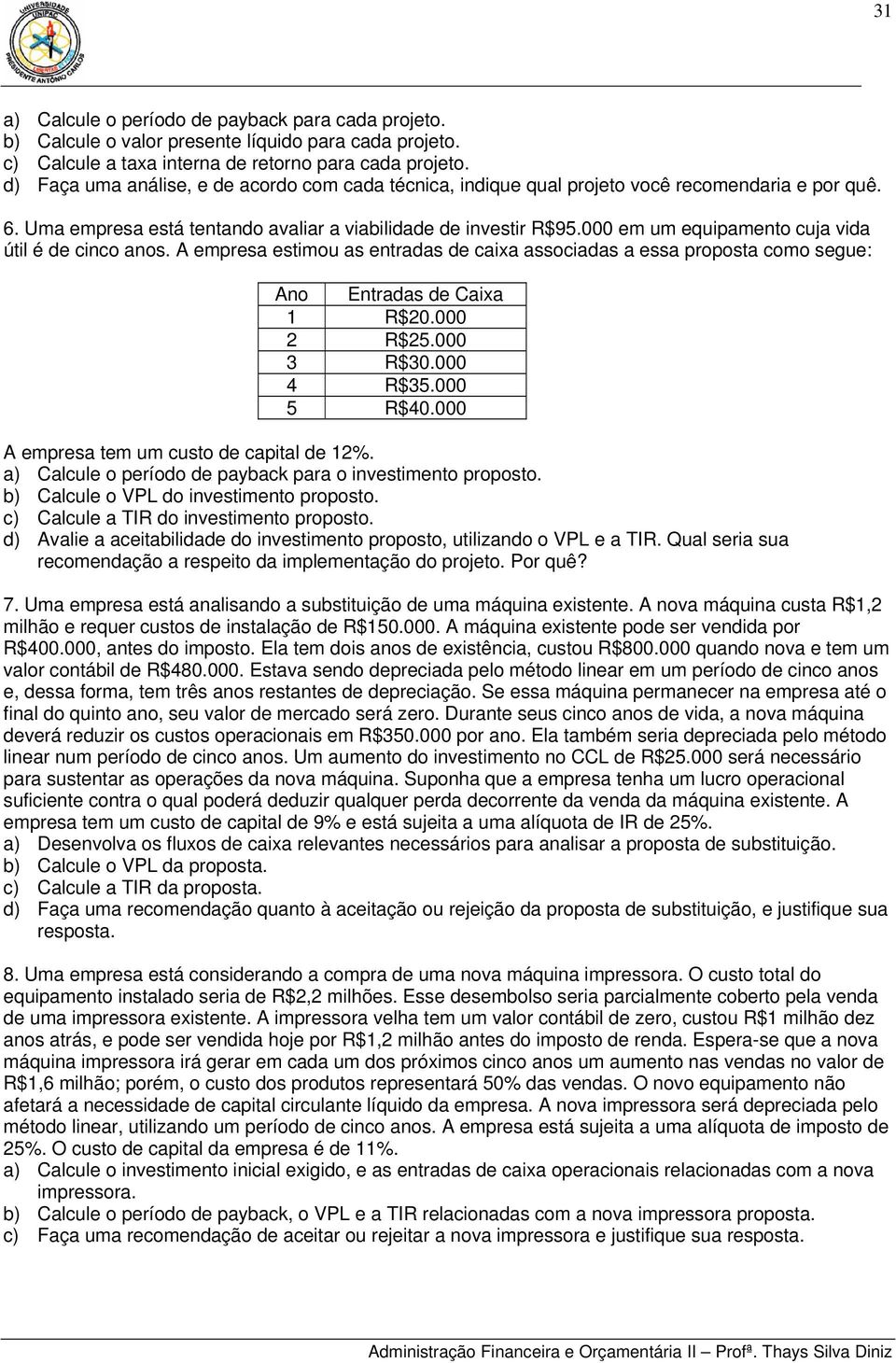 000 em um equipamento cuja vida útil é de cinco anos. A empresa estimou as entradas de caixa associadas a essa proposta como segue: Ano Entradas de Caixa 1 R$20.000 2 R$25.000 3 R$30.000 4 R$35.