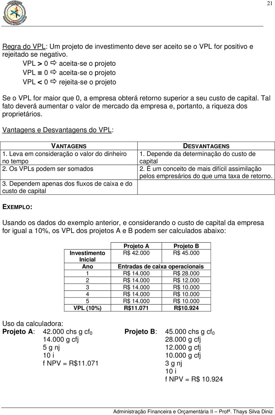 Tal fato deverá aumentar o valor de mercado da empresa e, portanto, a riqueza dos proprietários. Vantagens e Desvantagens do VPL: VANTAGENS DESVANTAGENS 1. Leva em consideração o valor do dinheiro 1.