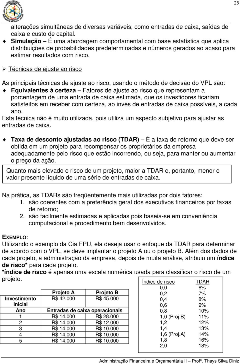 Técnicas de ajuste ao risco As principais técnicas de ajuste ao risco, usando o método de decisão do VPL são: Equivalentes à certeza Fatores de ajuste ao risco que representam a porcentagem de uma