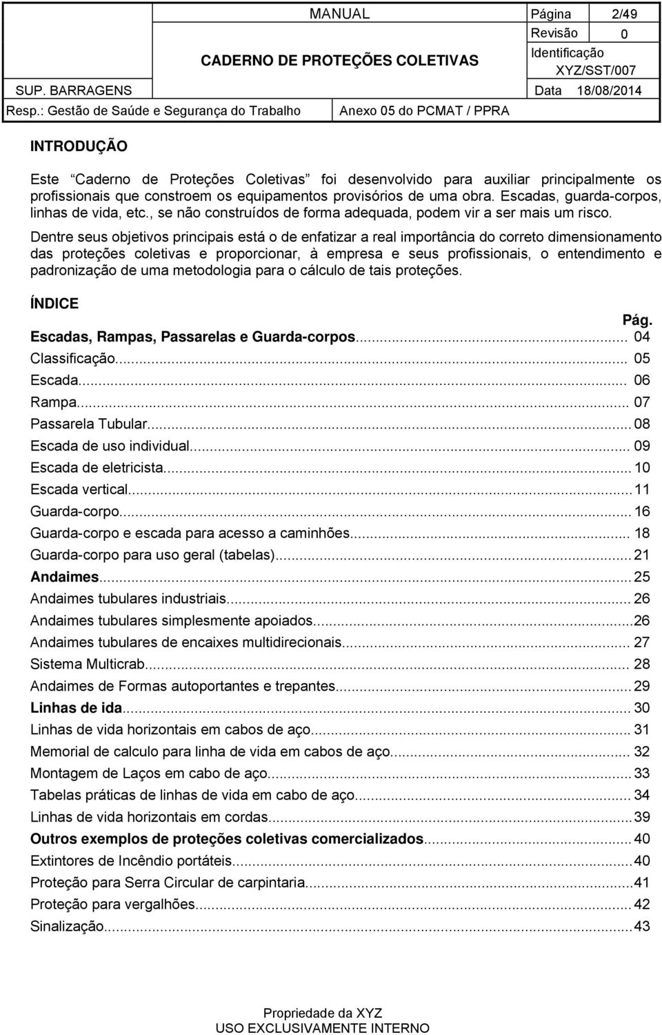 Dentre seus objetivos principais está o de enfatizar a real importância do correto dimensionamento das proteções coletivas e proporcionar, à empresa e seus profissionais, o entendimento e