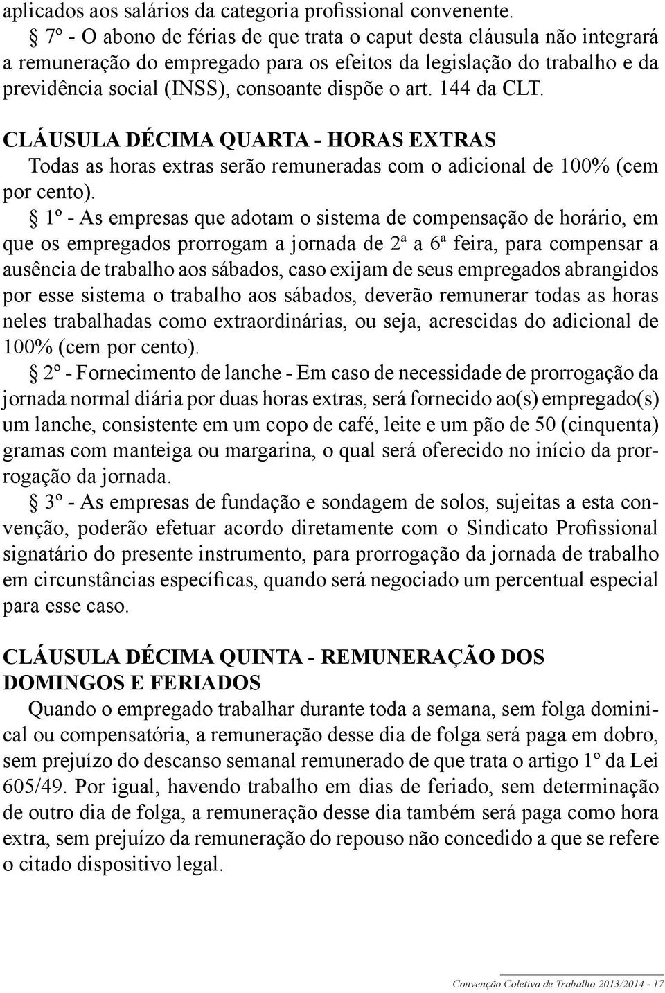 144 da CLT. CLÁUSULA DÉCIMA QUARTA - HORAS EXTRAS Todas as horas extras serão remuneradas com o adicional de 100% (cem por cento).