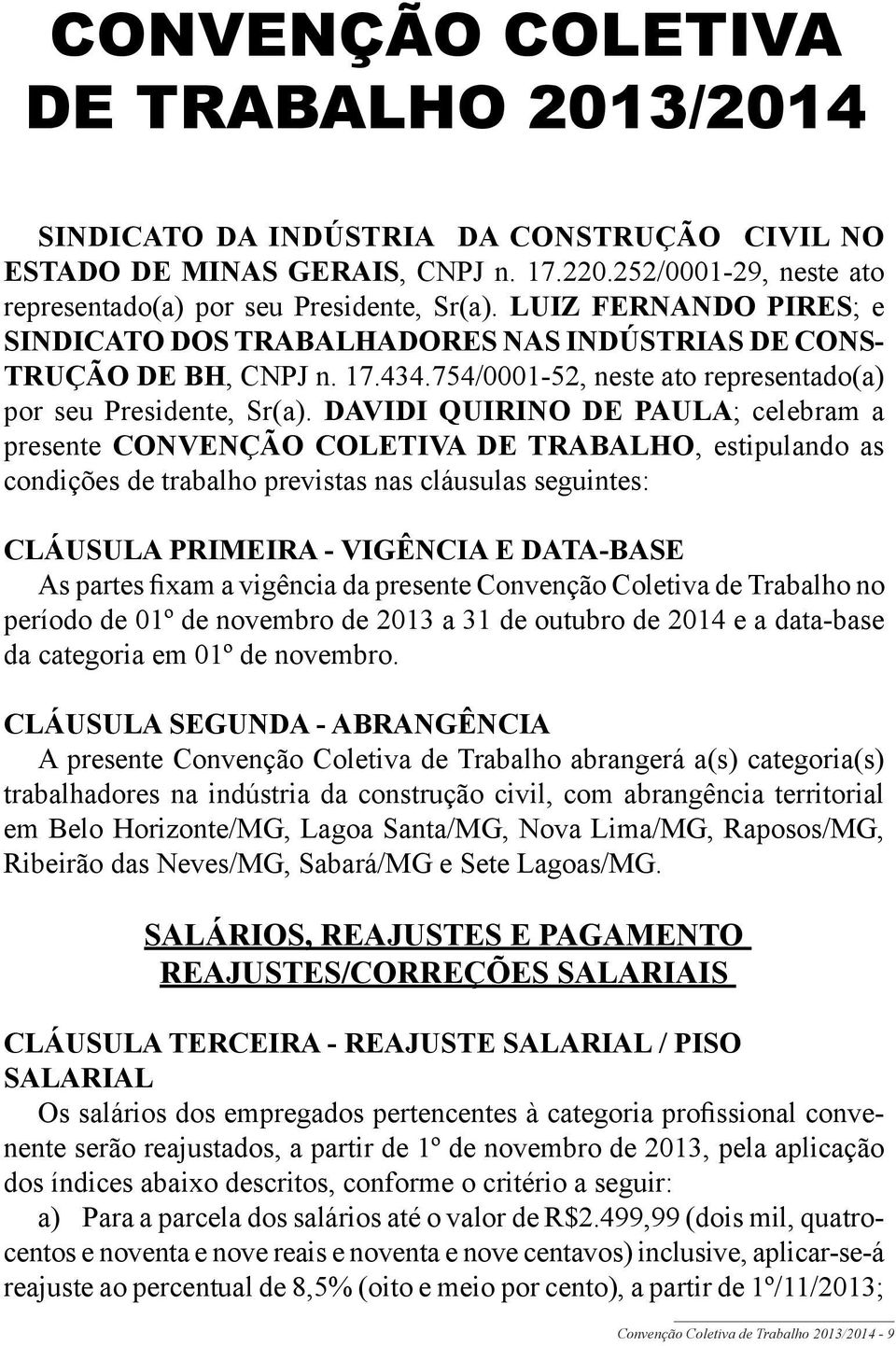 DAVIDI QUIRINO DE PAULA; celebram a presente CONVENÇÃO COLETIVA DE TRABALHO, estipulando as condições de trabalho previstas nas cláusulas seguintes: CLÁUSULA PRIMEIRA - VIGÊNCIA E DATA-BASE As partes