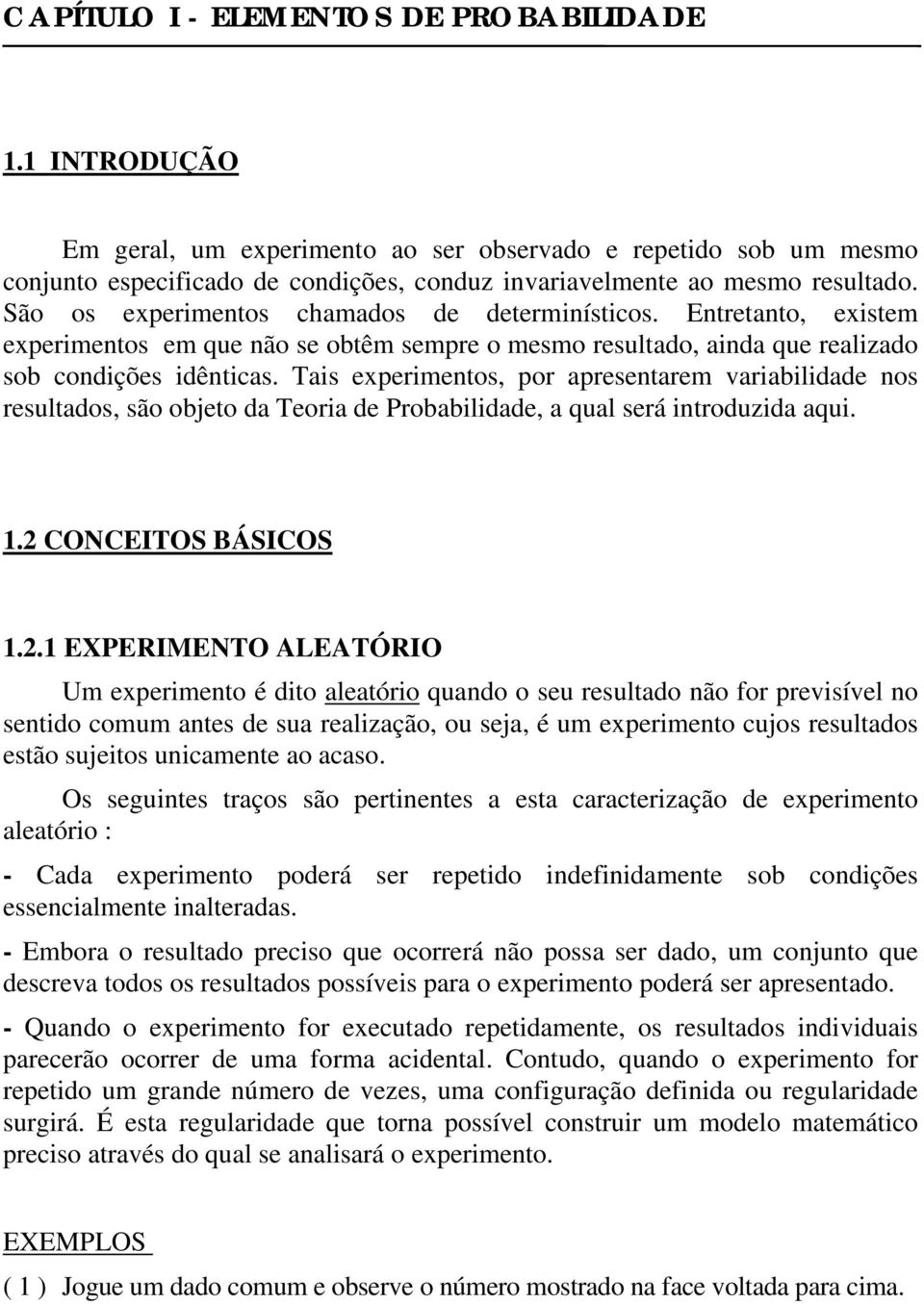 Tais experimentos, por apresentarem variabilidade nos resultados, são objeto da Teoria de Probabilidade, a qual será introduzida aqui. 1.2 