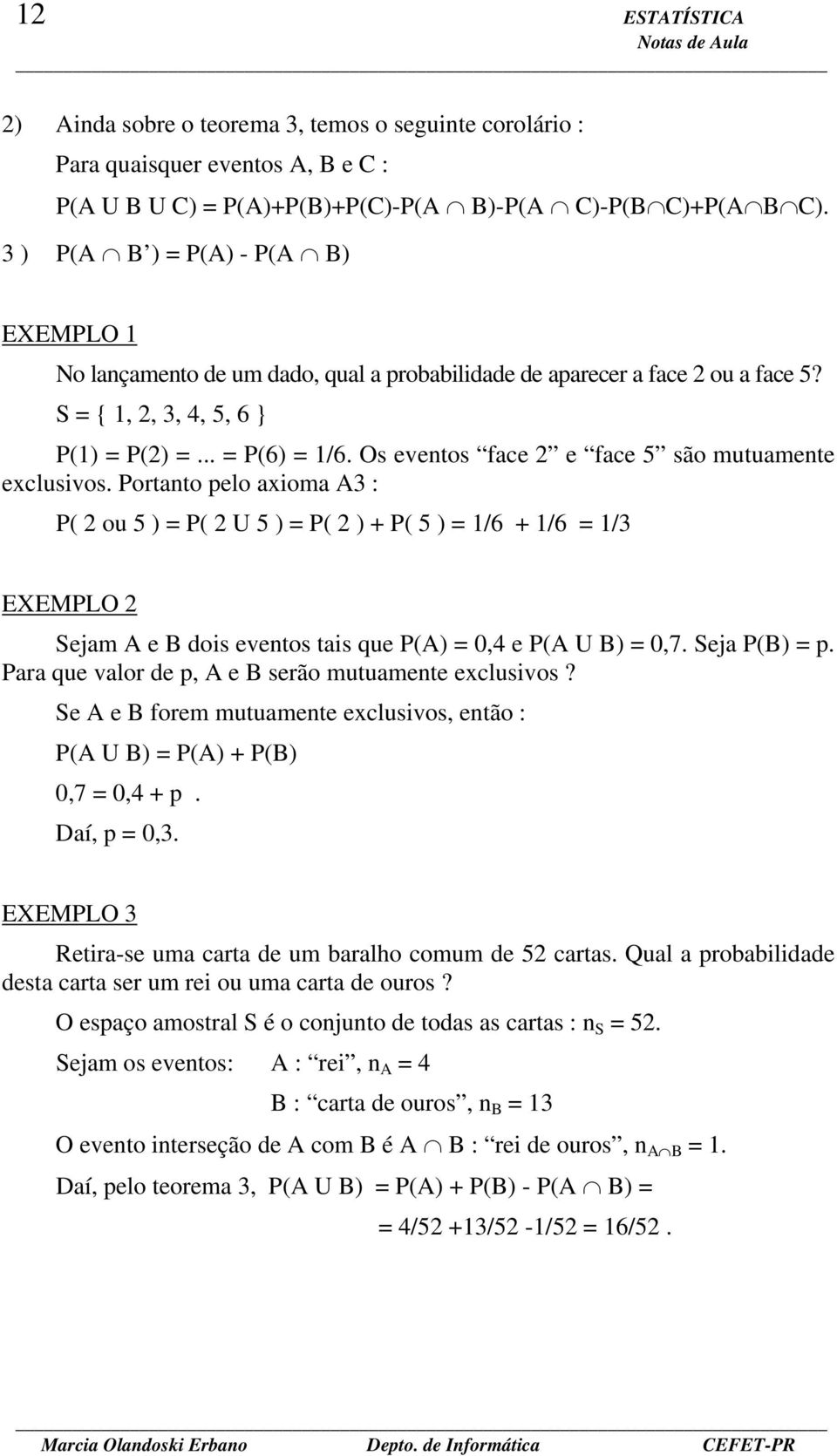 Os eventos face 2 e face 5 são mutuamente exclusivos.