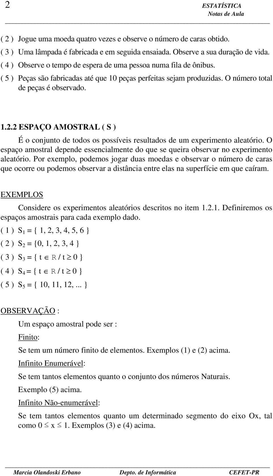 2 ESPAÇO AMOSTRAL ( S ) É o conjunto de todos os possíveis resultados de um experimento aleatório. O espaço amostral depende essencialmente do que se queira observar no experimento aleatório.