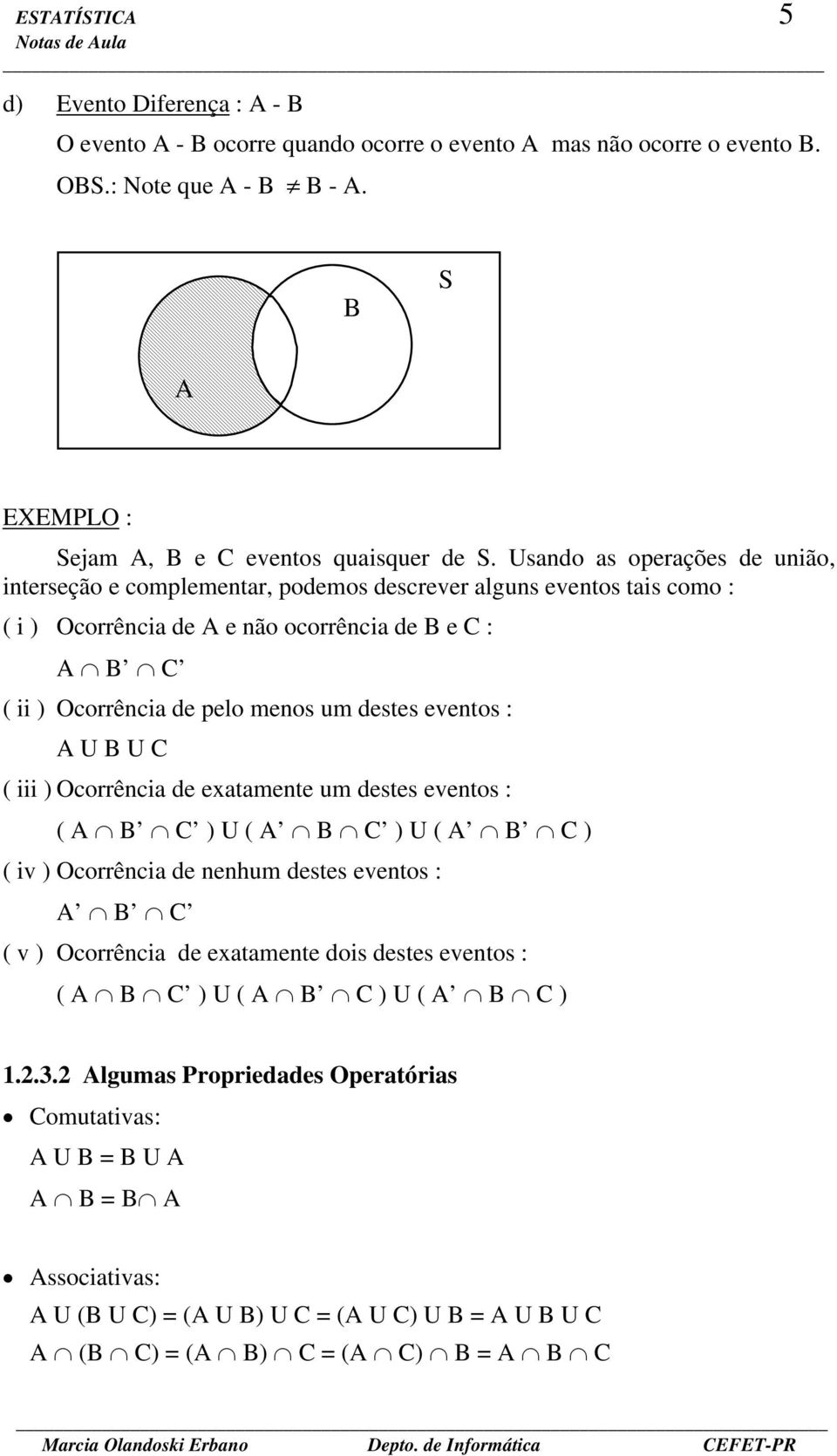 eventos : A U B U C ( iii ) Ocorrência de exatamente um destes eventos : ( A B C ) U ( A B C ) U ( A B C ) ( iv ) Ocorrência de nenhum destes eventos : A B C ( v ) Ocorrência de exatamente dois