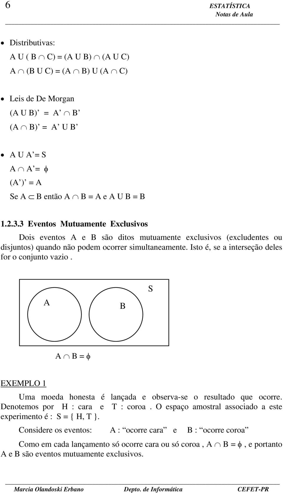 Isto é, se a interseção deles for o conjunto vazio. A B S A B φ EXEMPLO 1 Uma moeda honesta é lançada e observa-se o resultado que ocorre. Denotemos por H : cara e T : coroa.