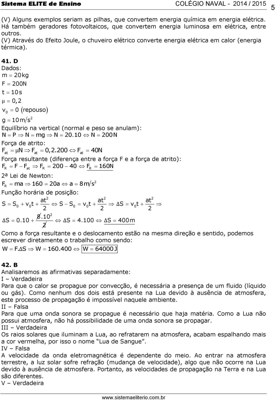 D m 0kg F 00N t 10 s μ 0, v 0 0 repouso g 10m s Equilíbrio na vertical (normal e peso se anulam): N P N mg N 0.10 N 00N Força de atrito: F μn F 0,.