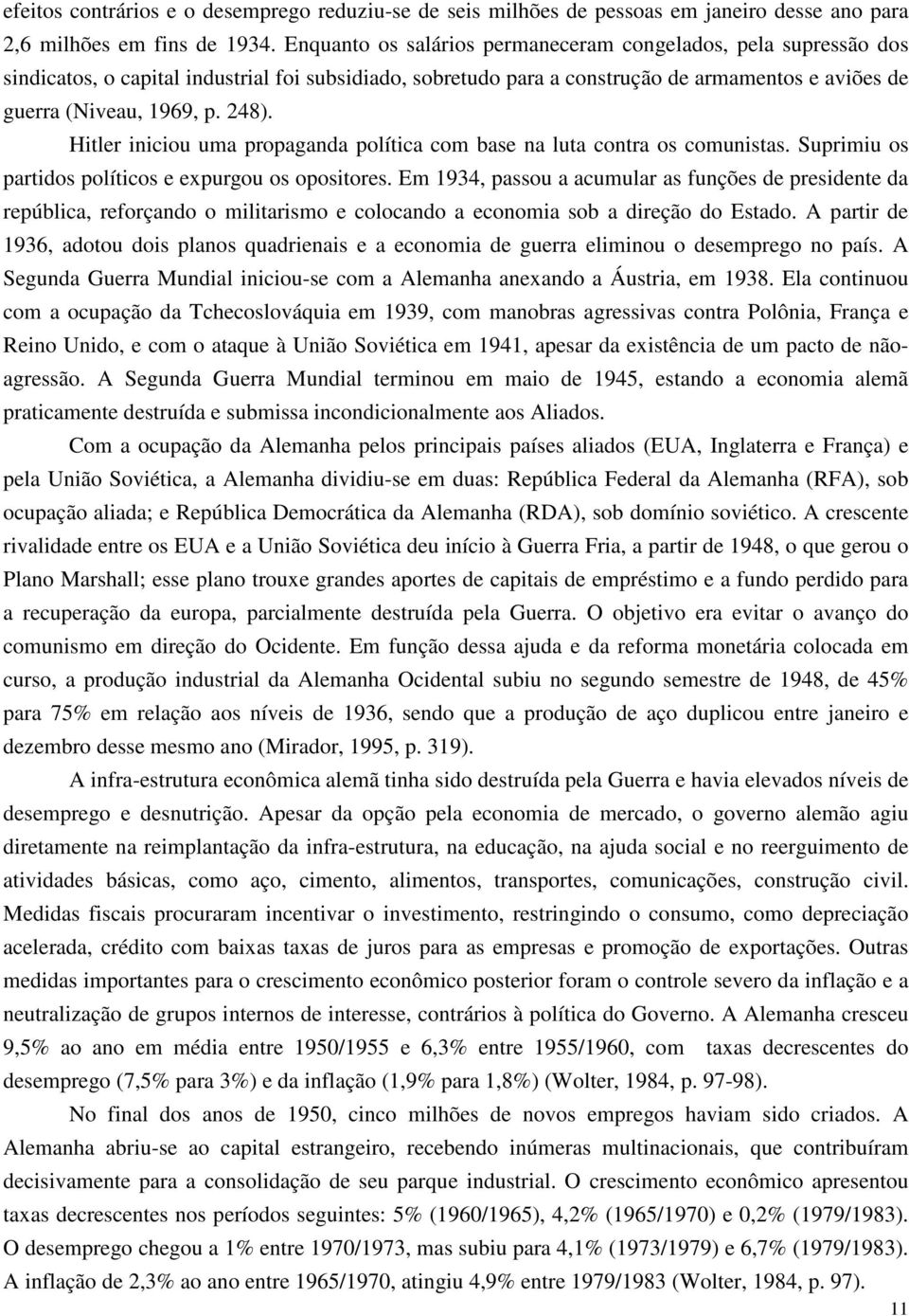 Hitler iniciou uma propaganda política com base na luta contra os comunistas. Suprimiu os partidos políticos e expurgou os opositores.