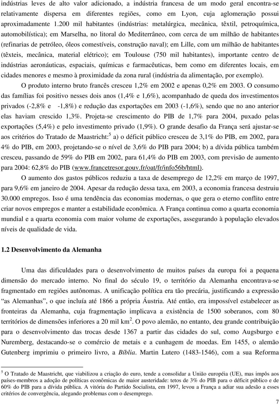 óleos comestíveis, construção naval); em Lille, com um milhão de habitantes (têxteis, mecânica, material elétrico); em Toulouse (750 mil habitantes), importante centro de indústrias aeronáuticas,