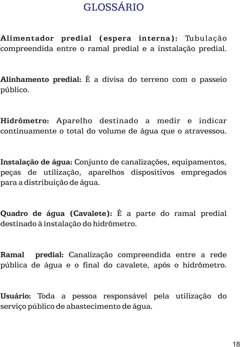 Instalação de água: Conjunto de canalizações, equipamentos, peças de utilização, aparelhos dispositivos empregados para a distribuição de água.