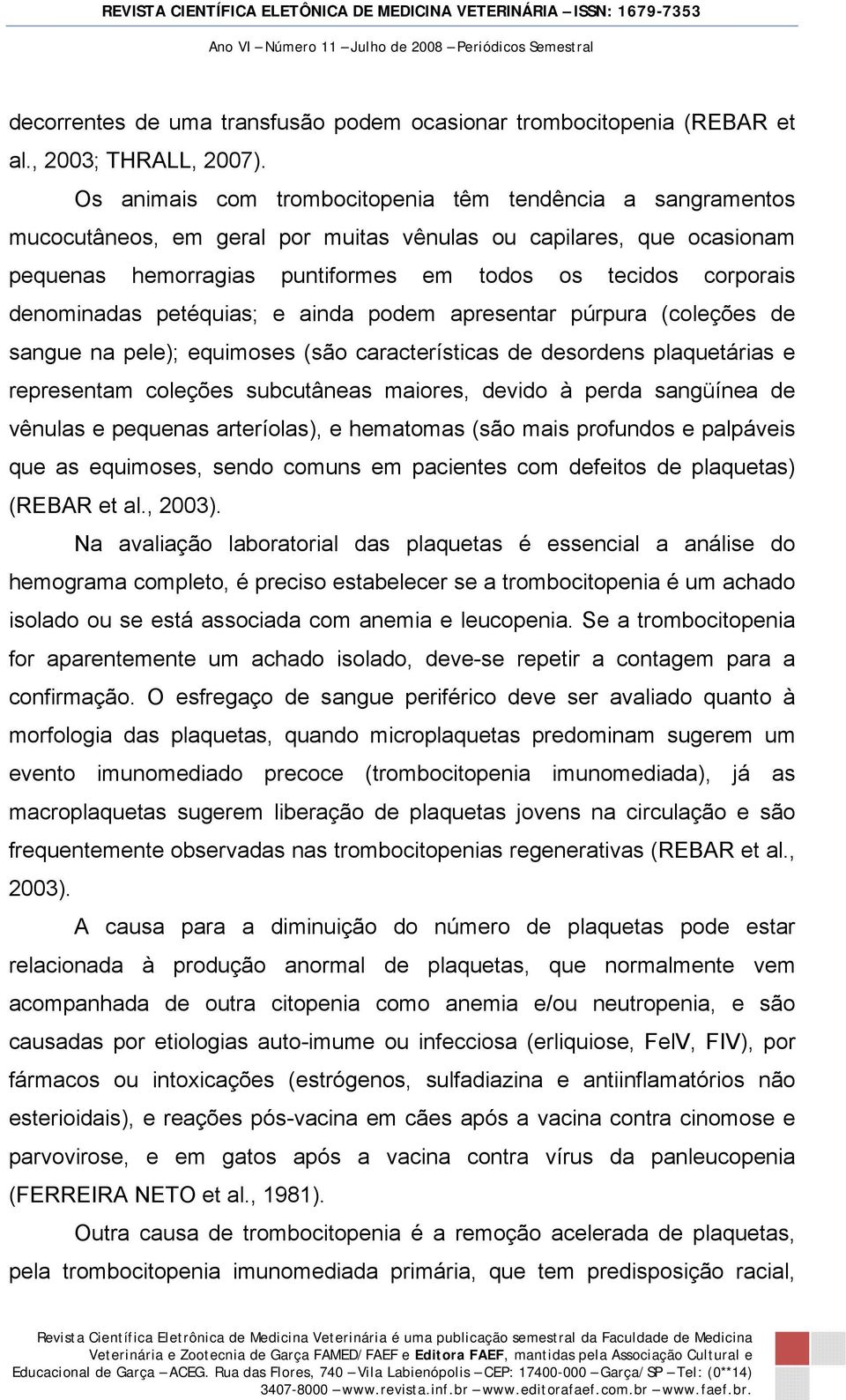 denominadas petéquias; e ainda podem apresentar púrpura (coleções de sangue na pele); equimoses (são características de desordens plaquetárias e representam coleções subcutâneas maiores, devido à