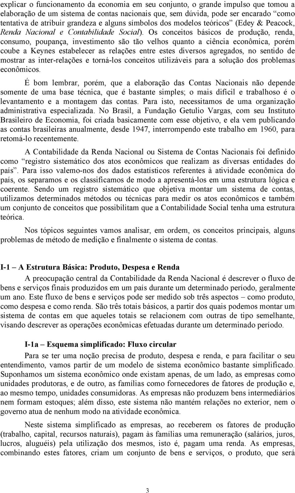 Os conceitos básicos de produção, renda, consumo, poupança, investimento são tão velhos quanto a ciência econômica, porém coube a Keynes estabelecer as relações entre estes diversos agregados, no