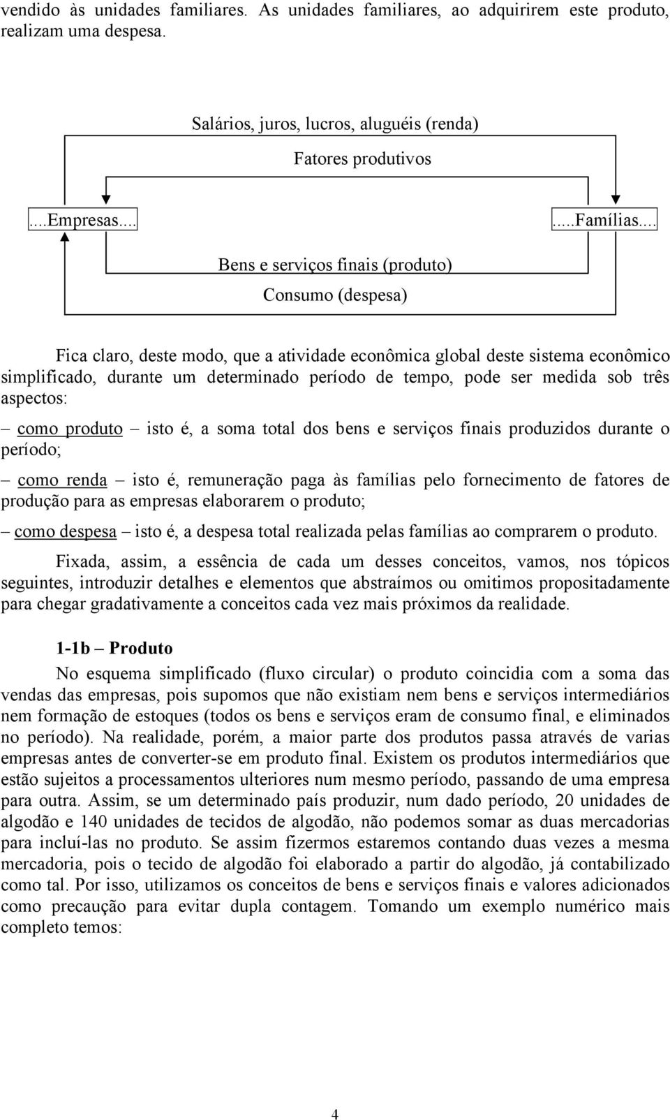 medida sob três aspectos: como produto isto é, a soma total dos bens e serviços finais produzidos durante o período; como renda isto é, remuneração paga às famílias pelo fornecimento de fatores de