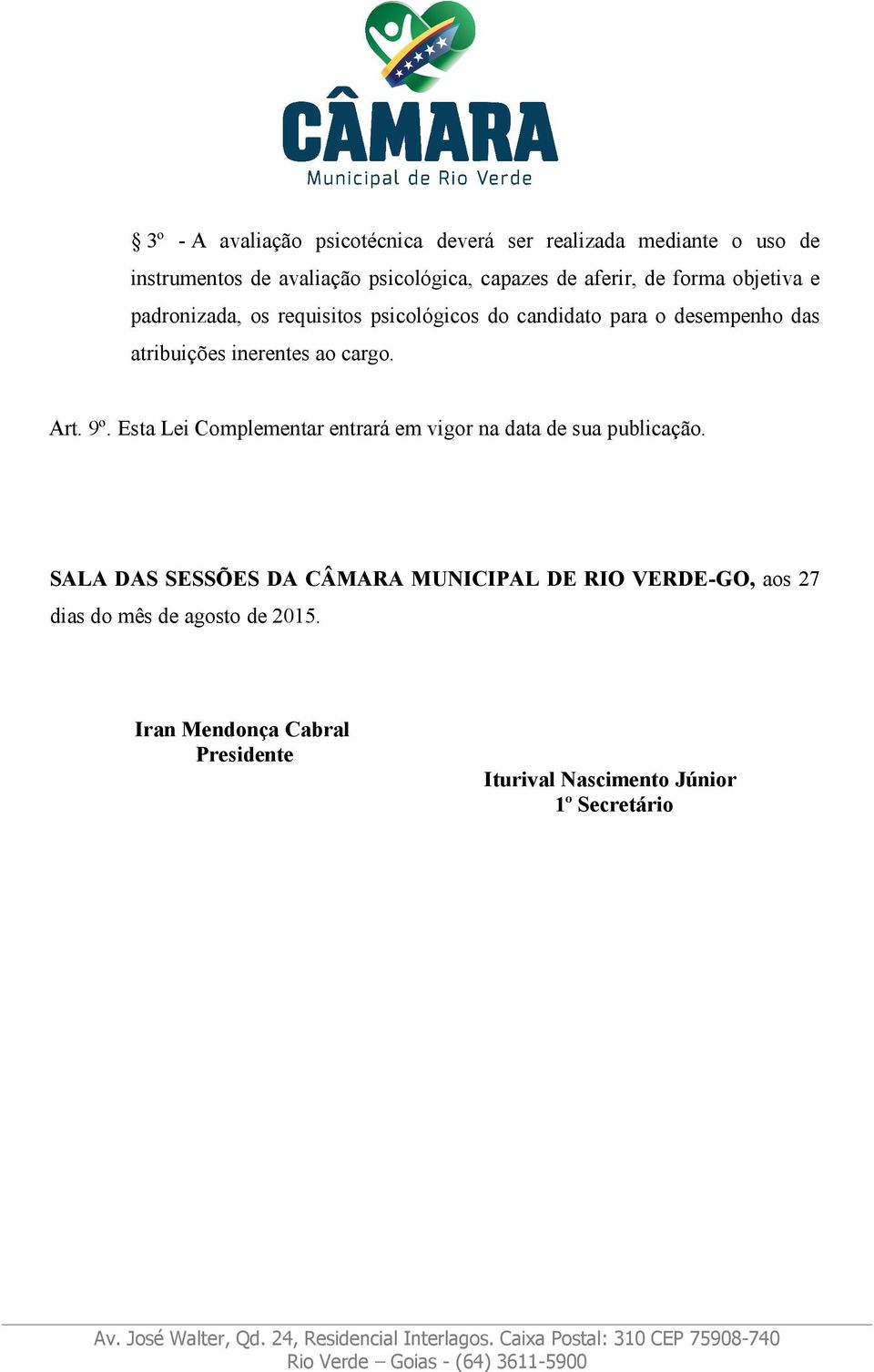 inerentes ao cargo. Art. 9º. Esta Lei Complementar entrará em vigor na data de sua publicação.