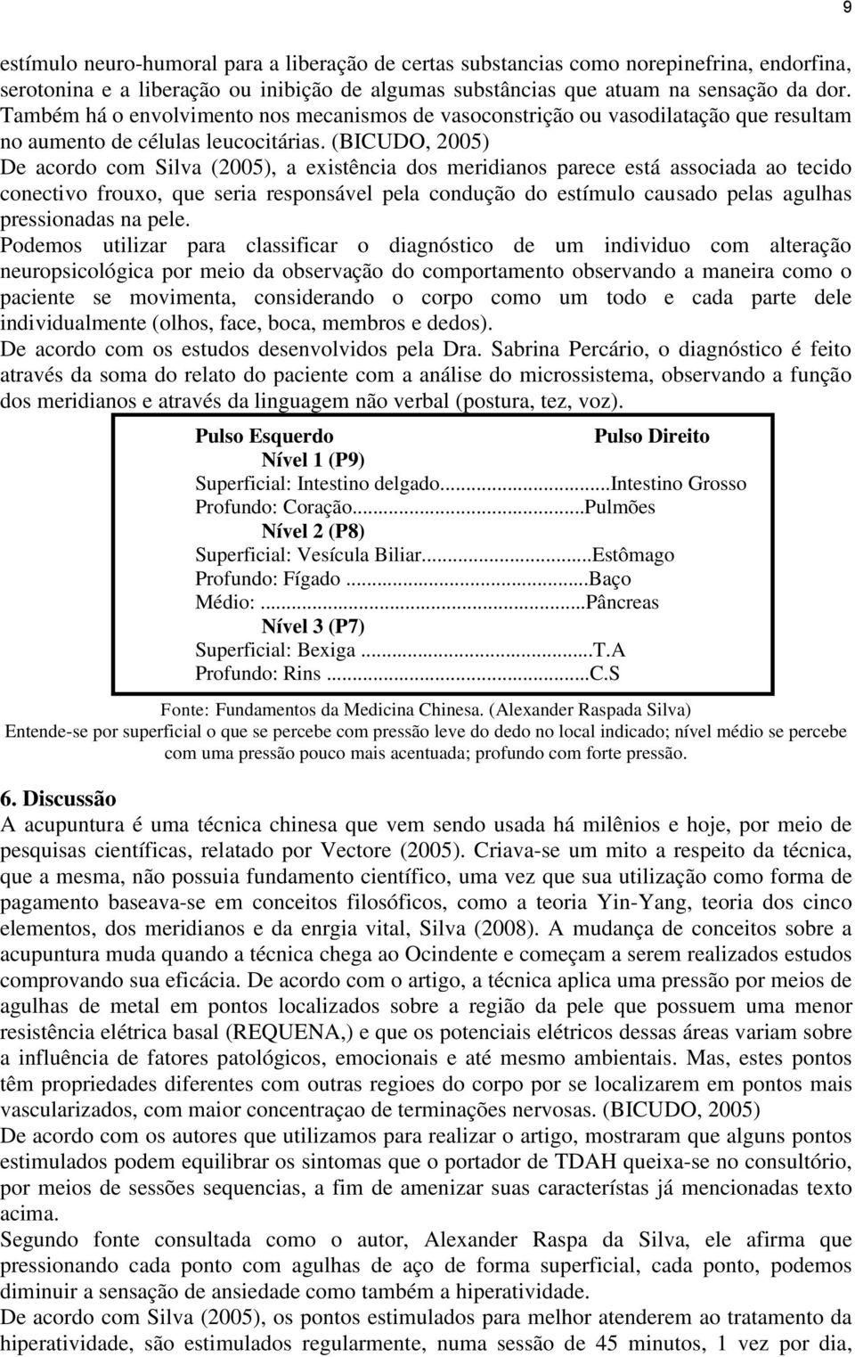 (BICUDO, 2005) De acordo com Silva (2005), a existência dos meridianos parece está associada ao tecido conectivo frouxo, que seria responsável pela condução do estímulo causado pelas agulhas