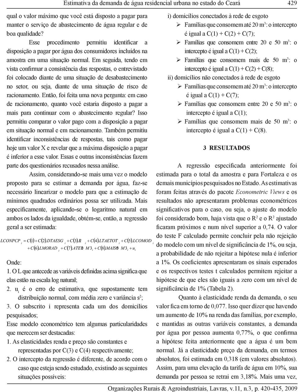 Em seguida, tendo em vista confirmar a consistência das respostas, o entrevistado foi colocado diante de uma situação de desabastecimento no setor, ou seja, diante de uma situação de risco de